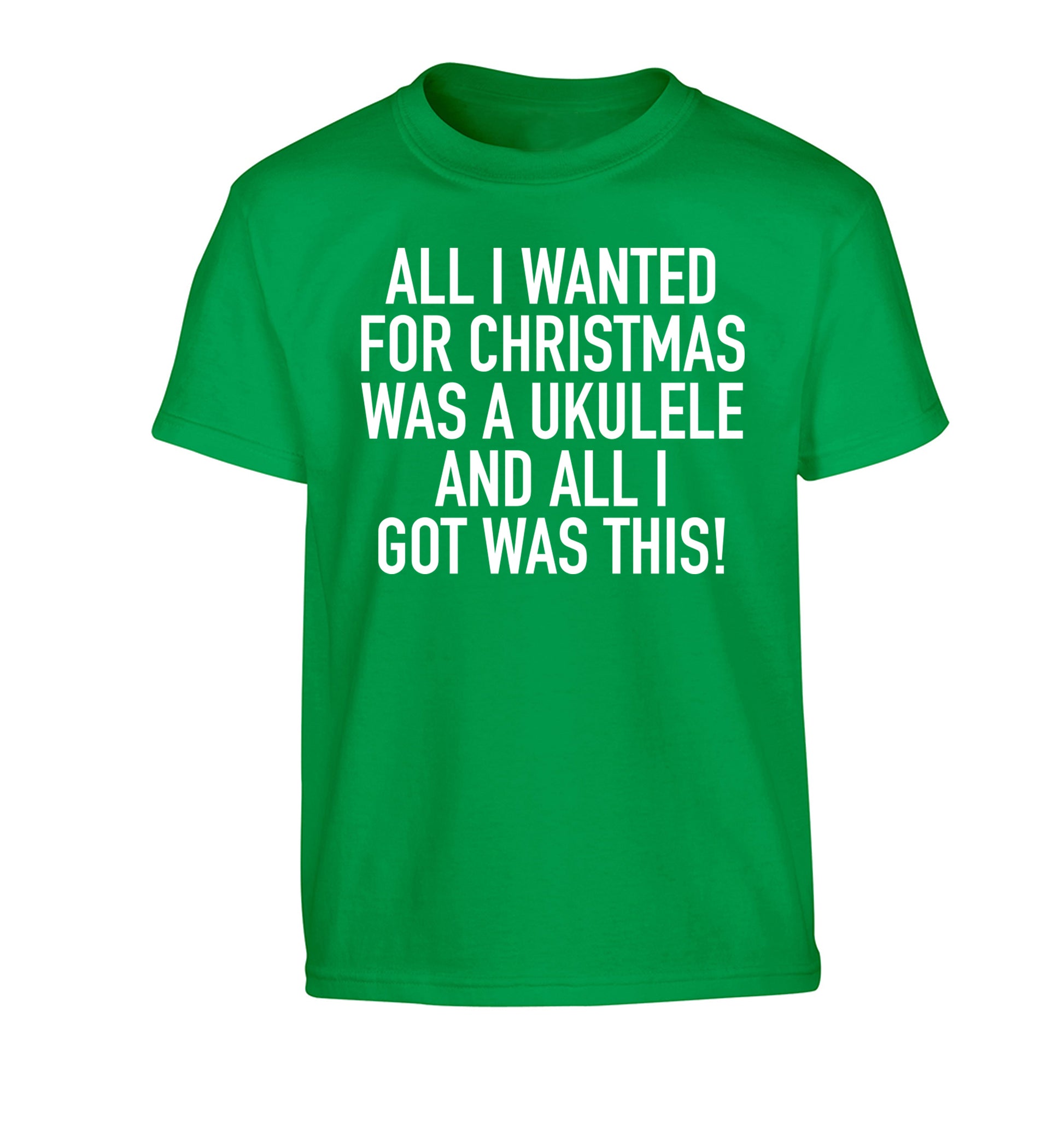 All I wanted for Christmas was a ukulele and all I got was this! Children's green Tshirt 12-14 Years