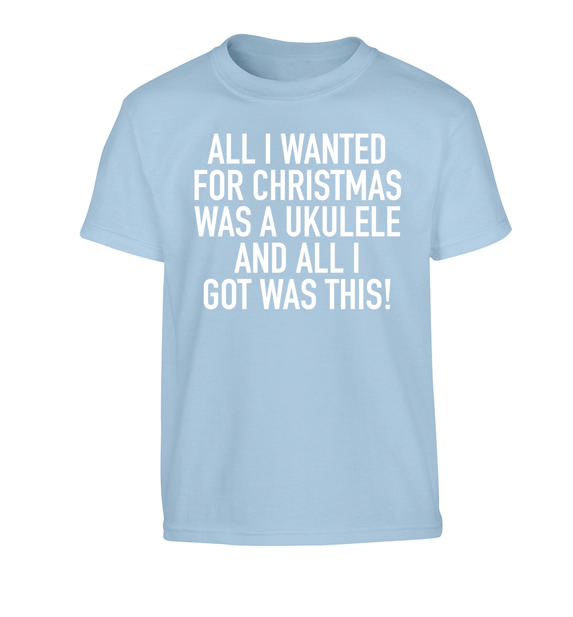 All I wanted for Christmas was a ukulele and all I got was this! Children's light blue Tshirt 12-14 Years