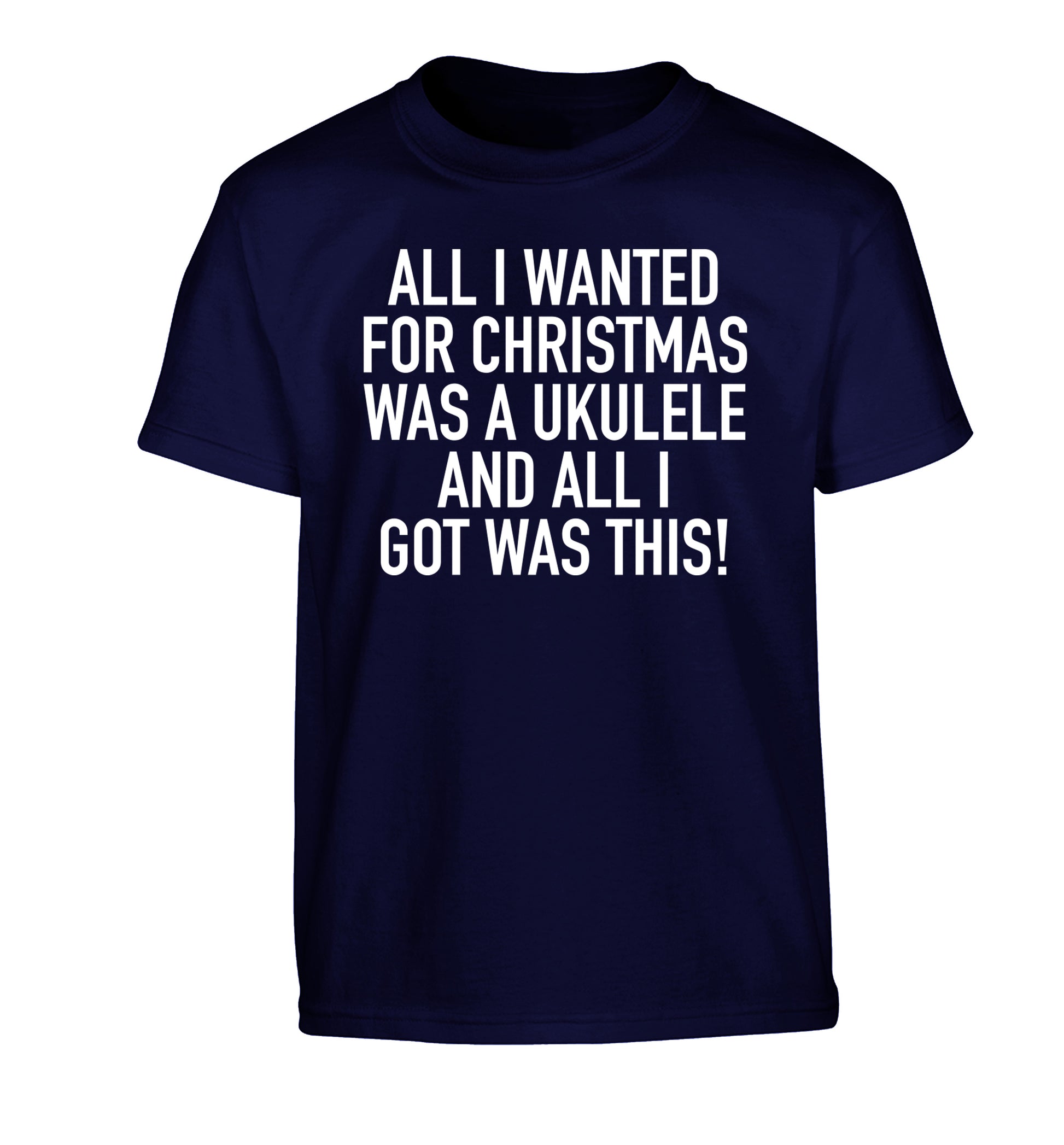 All I wanted for Christmas was a ukulele and all I got was this! Children's navy Tshirt 12-14 Years