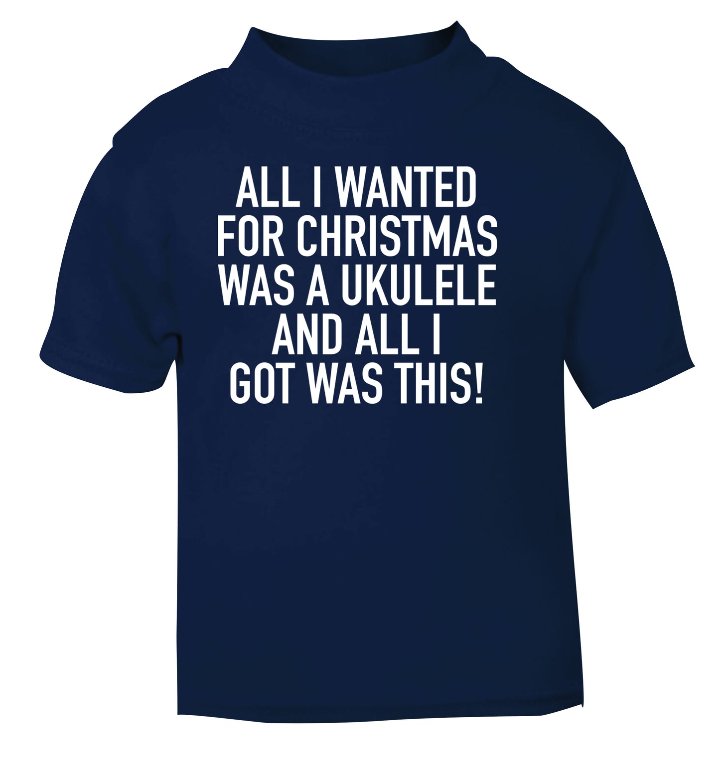All I wanted for Christmas was a ukulele and all I got was this! navy Baby Toddler Tshirt 2 Years