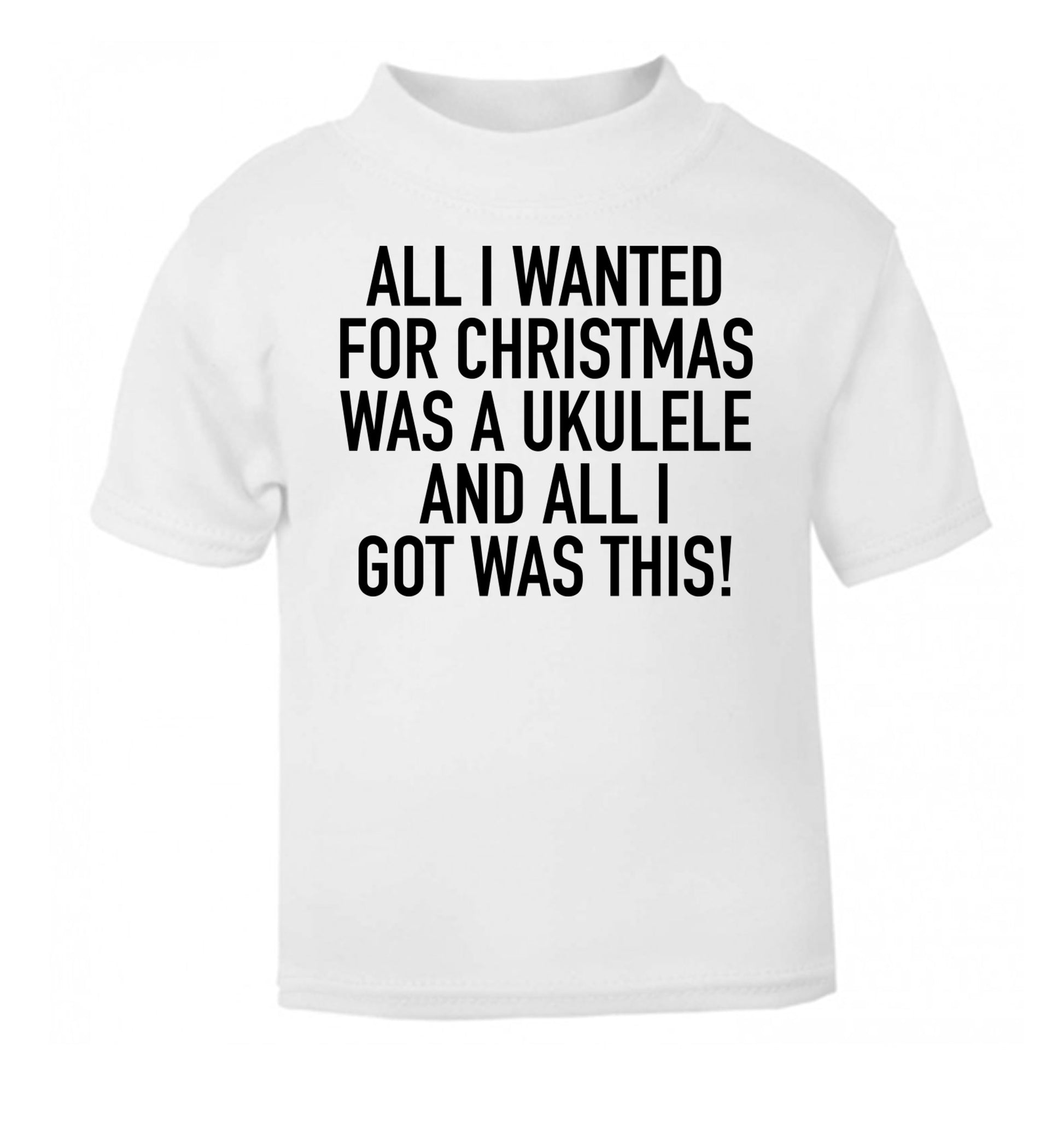 All I wanted for Christmas was a ukulele and all I got was this! white Baby Toddler Tshirt 2 Years