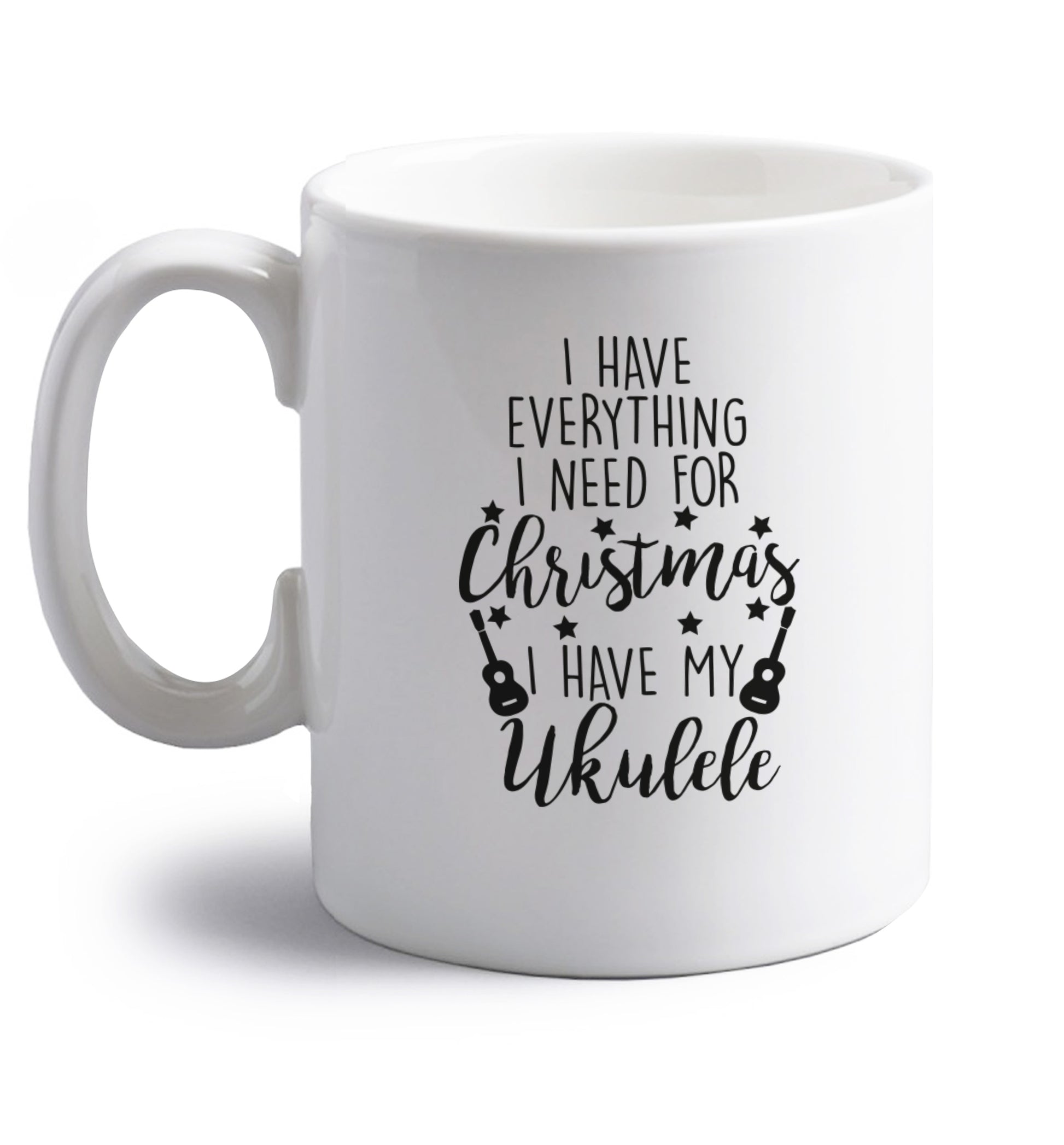 I have everything I need for Christmas I have my ukulele right handed white ceramic mug 