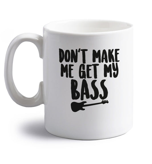 Don't make me get my bass right handed white ceramic mug 