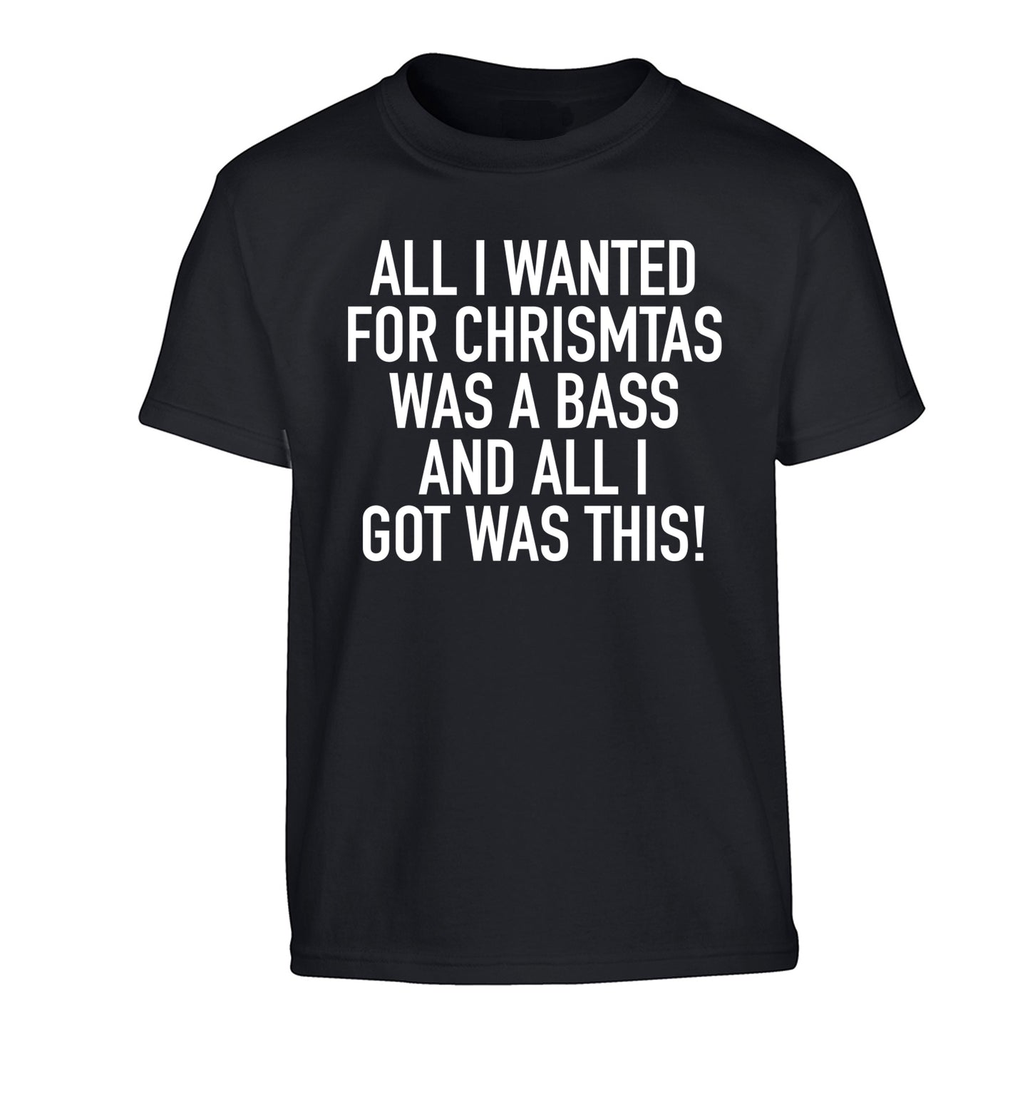 All I wanted for Christmas was a bass and all I got was this Children's black Tshirt 12-14 Years