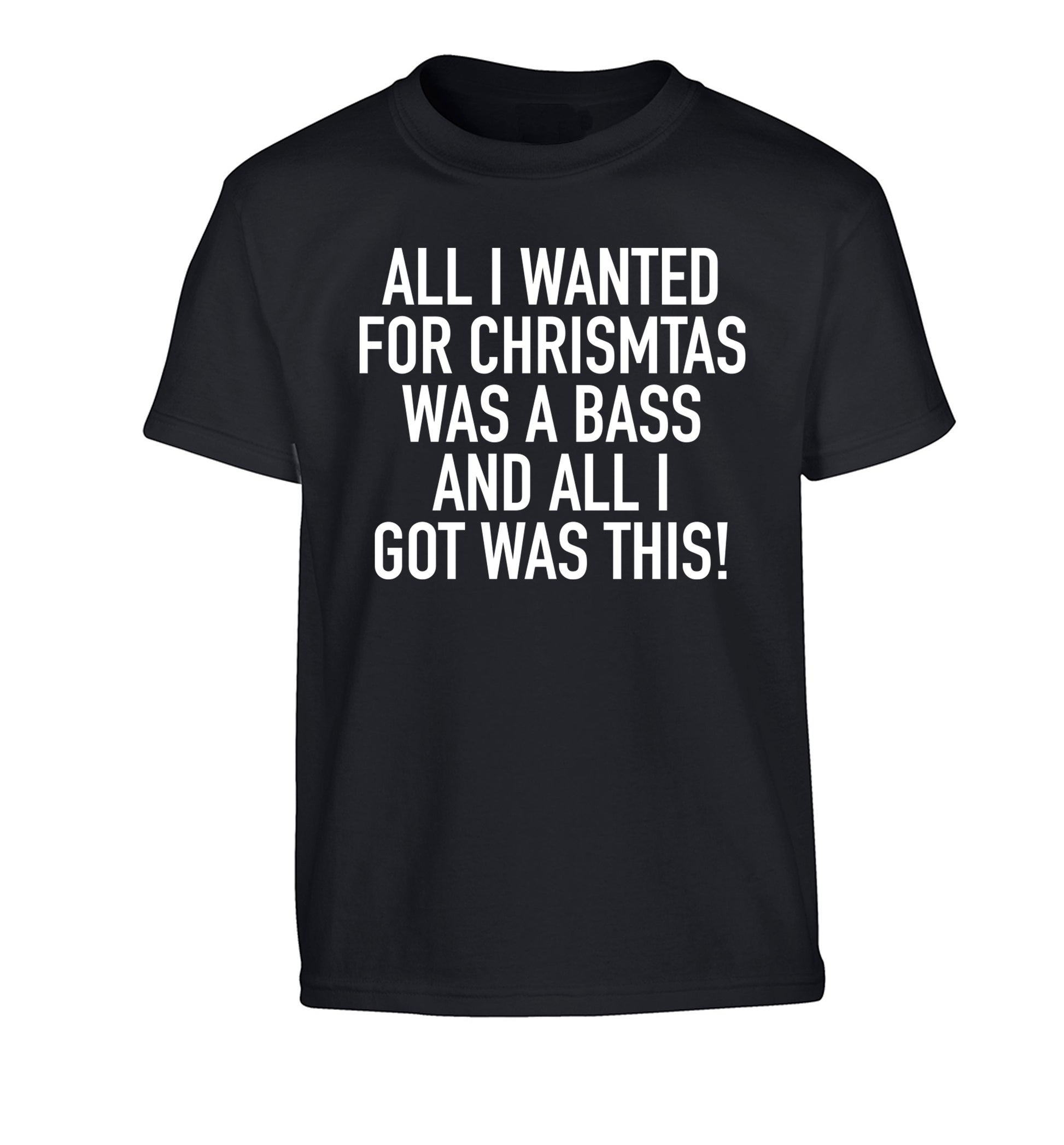 All I wanted for Christmas was a bass and all I got was this Children's black Tshirt 12-14 Years