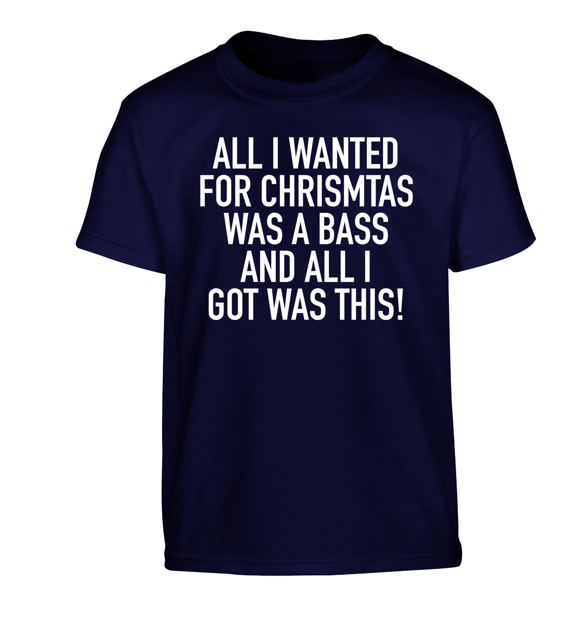 All I wanted for Christmas was a bass and all I got was this Children's navy Tshirt 12-14 Years