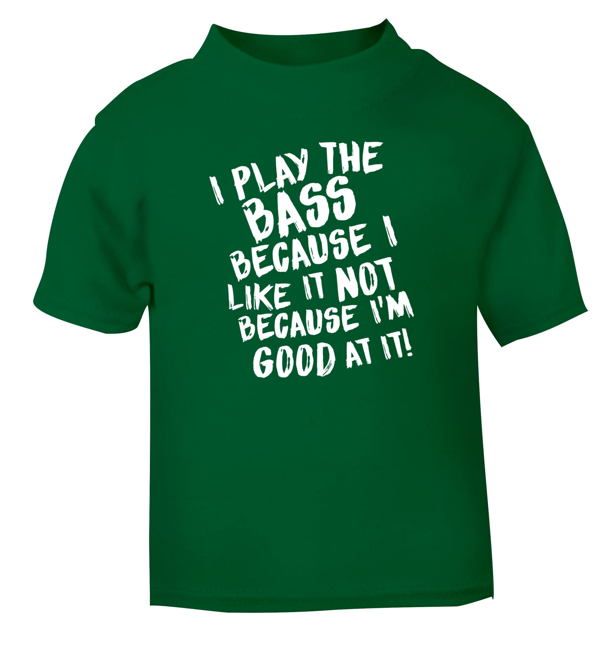 I play the bass because I like it not because I'm good at it green Baby Toddler Tshirt 2 Years