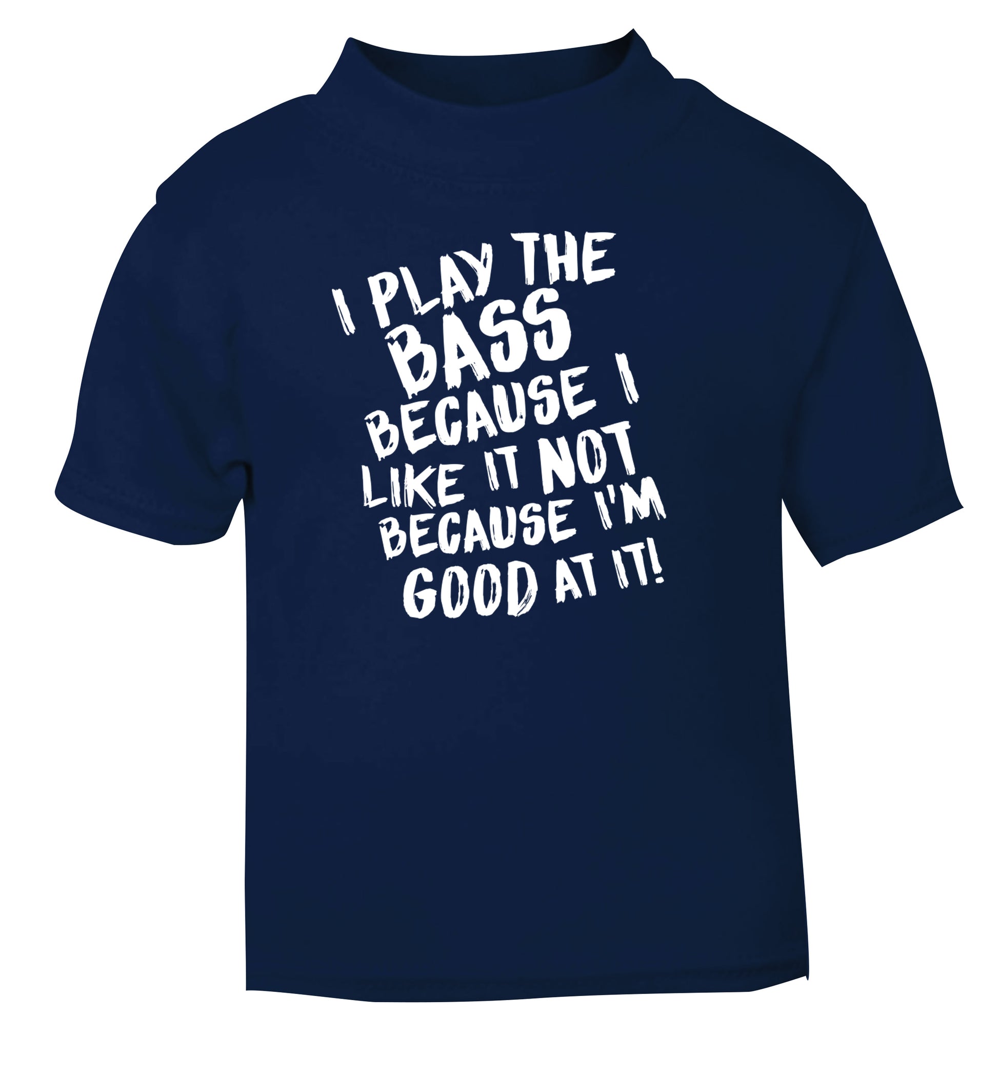 I play the bass because I like it not because I'm good at it navy Baby Toddler Tshirt 2 Years