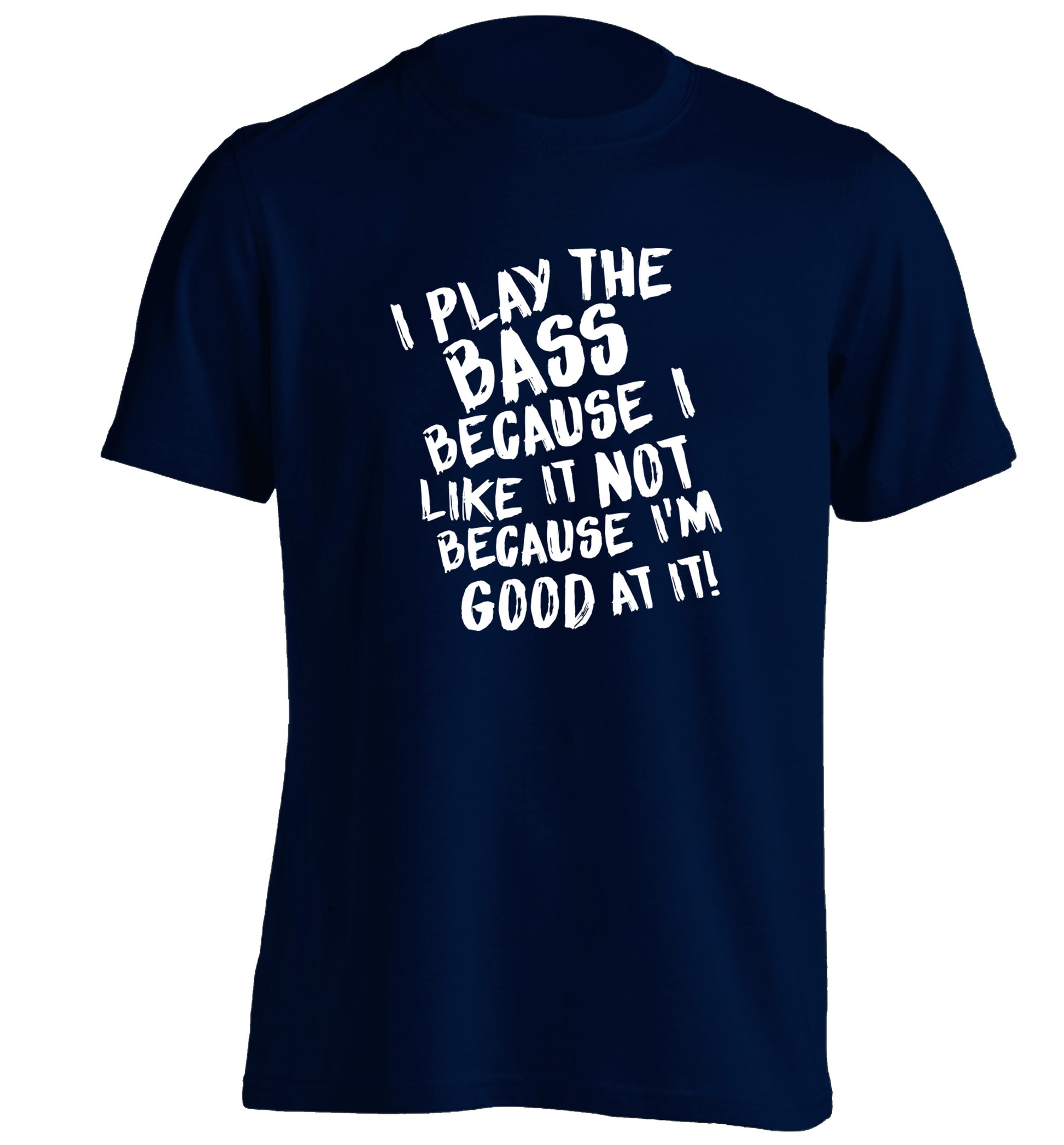 I play the bass because I like it not because I'm good at it adults unisex navy Tshirt 2XL