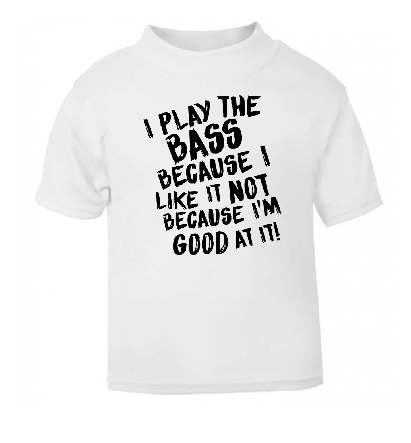 I play the bass because I like it not because I'm good at it white Baby Toddler Tshirt 2 Years