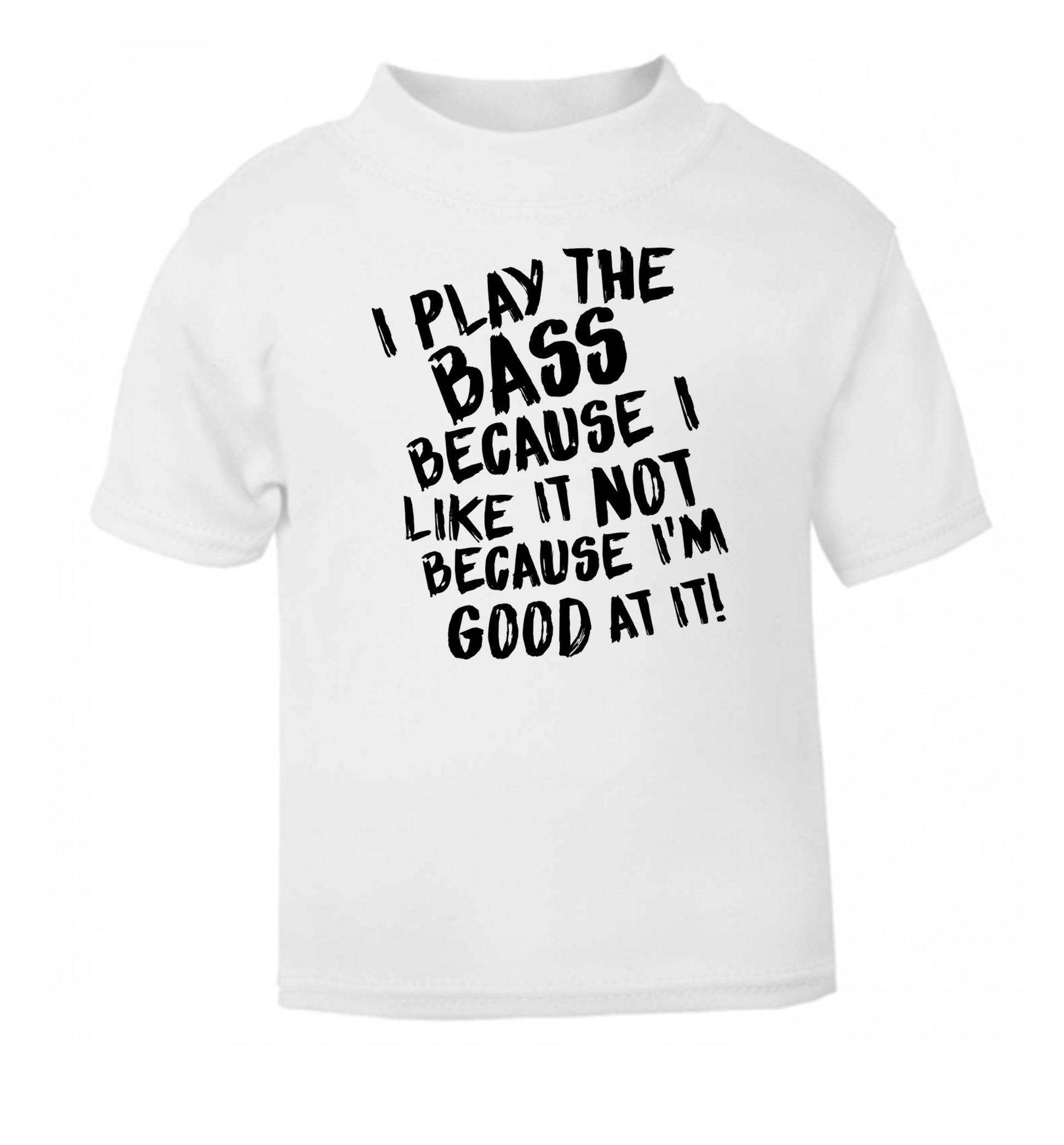 I play the bass because I like it not because I'm good at it white Baby Toddler Tshirt 2 Years