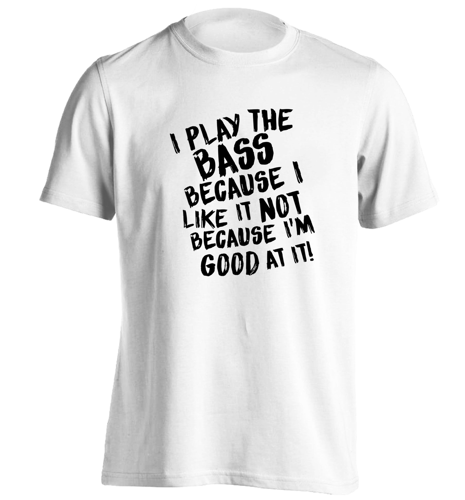 I play the bass because I like it not because I'm good at it adults unisex white Tshirt 2XL