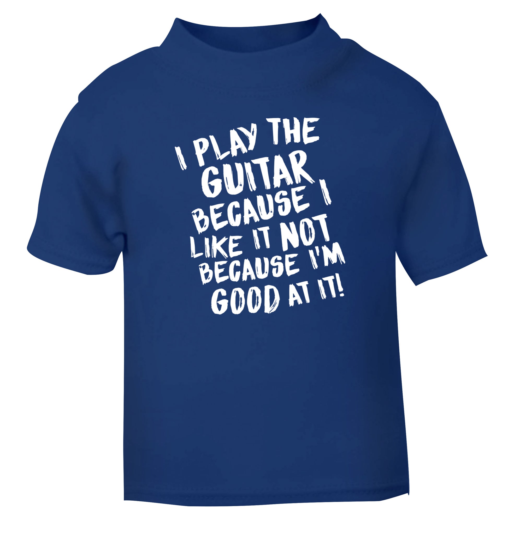 I play the guitar because I like it not because I'm good at it blue Baby Toddler Tshirt 2 Years
