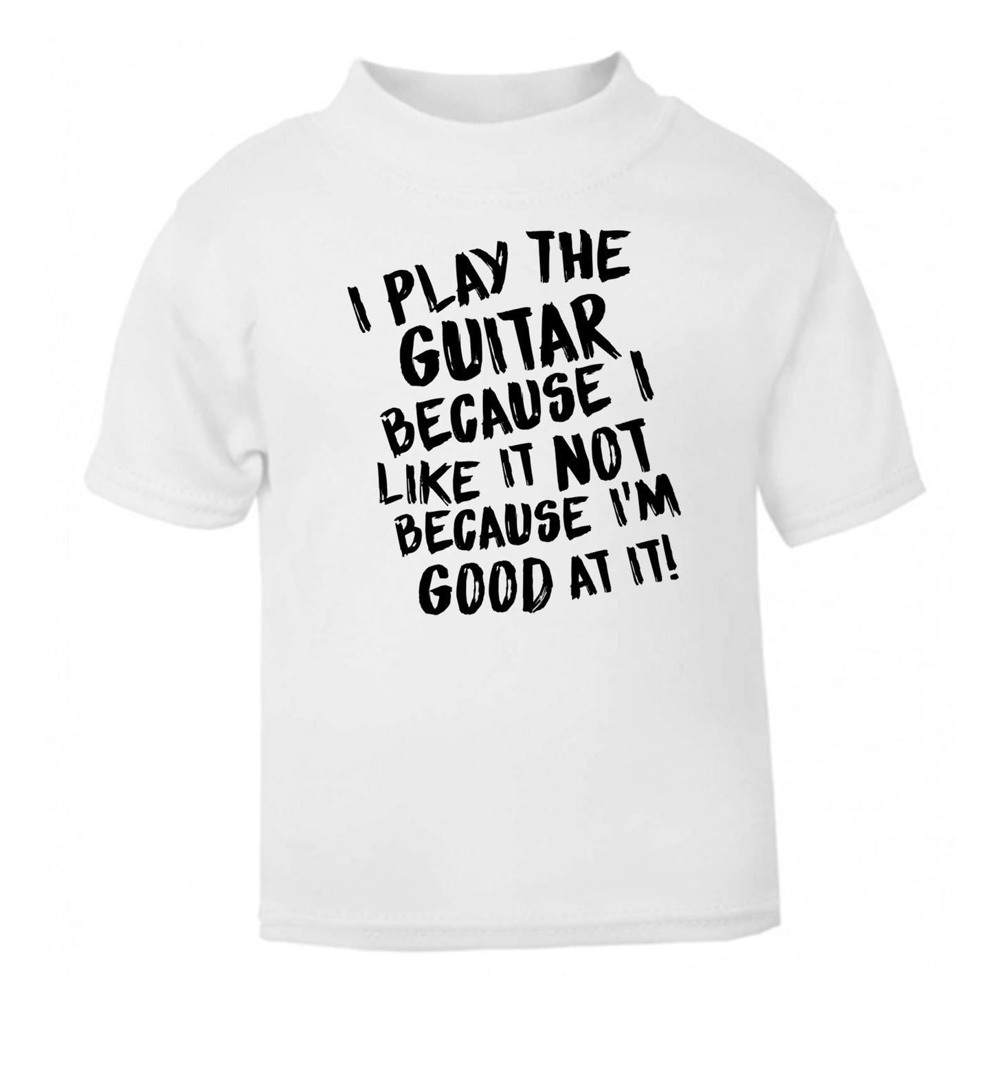 I play the guitar because I like it not because I'm good at it white Baby Toddler Tshirt 2 Years