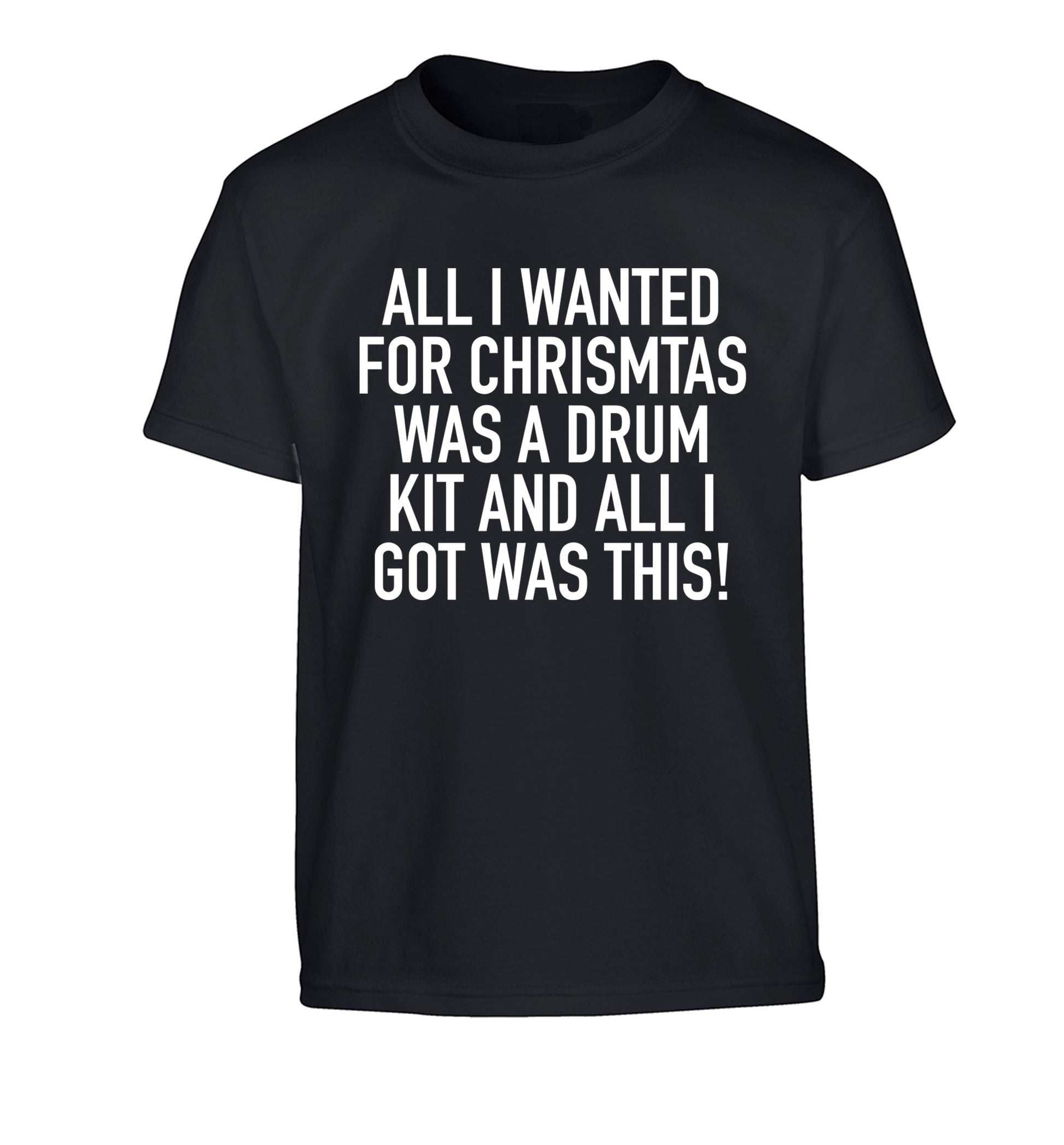 All I wanted for Christmas was a drum kit and all I got was this! Children's black Tshirt 12-14 Years