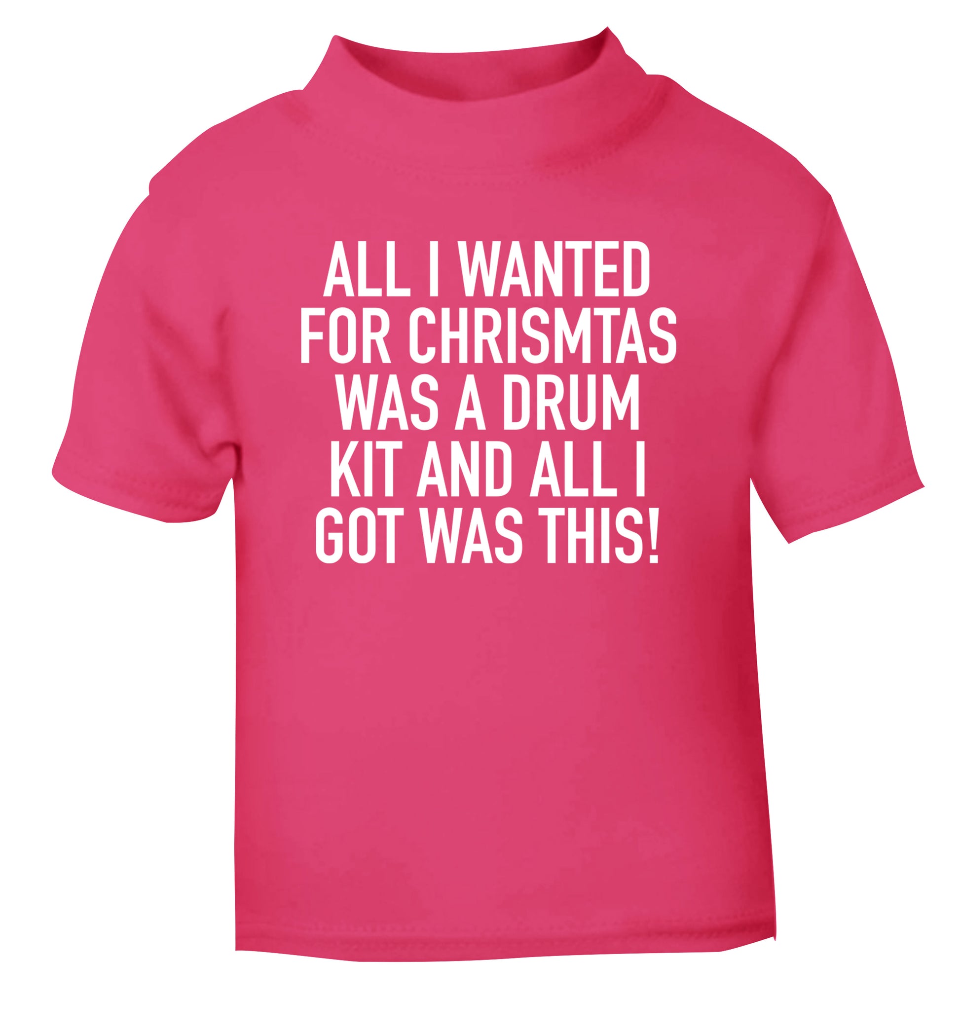 All I wanted for Christmas was a drum kit and all I got was this! pink Baby Toddler Tshirt 2 Years