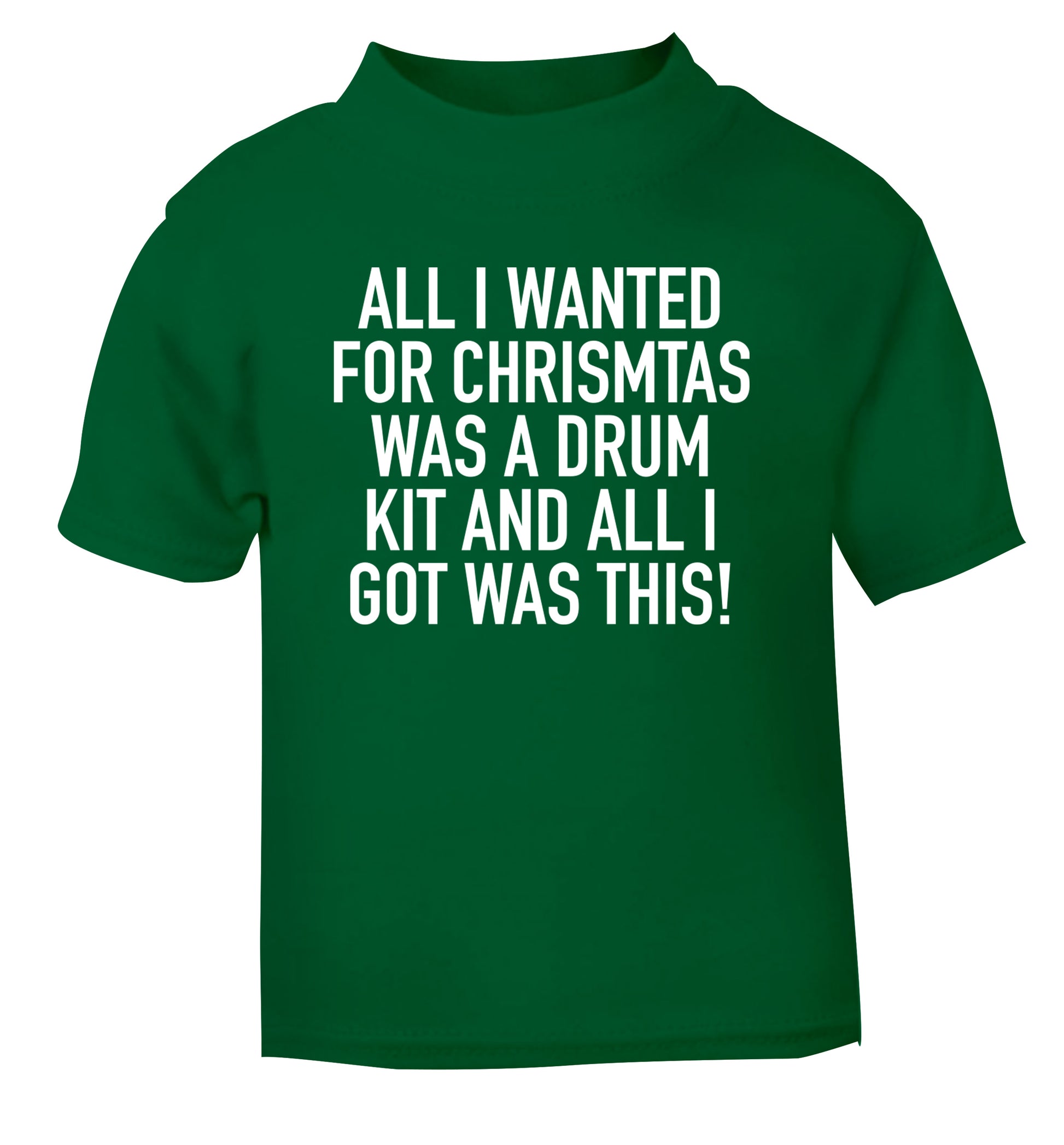 All I wanted for Christmas was a drum kit and all I got was this! green Baby Toddler Tshirt 2 Years