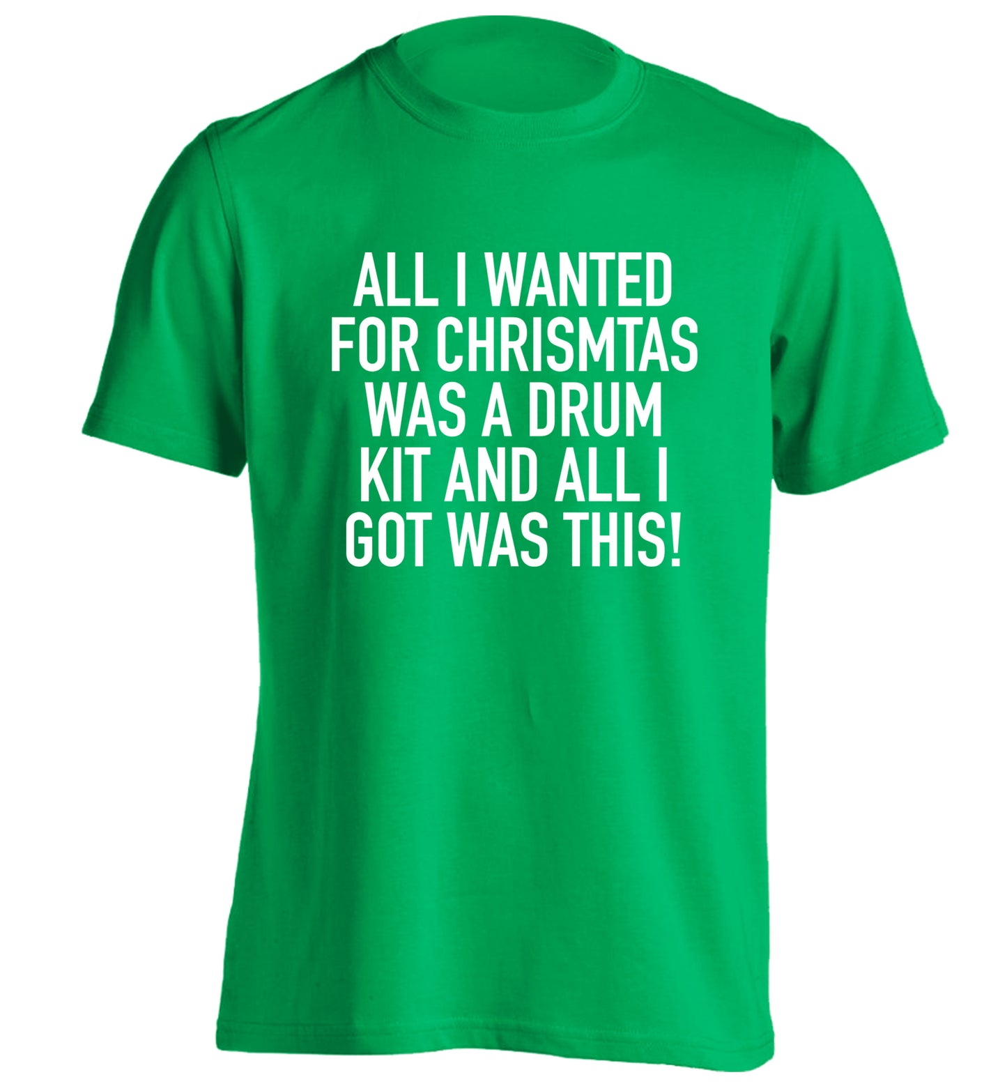 All I wanted for Christmas was a drum kit and all I got was this! adults unisex green Tshirt 2XL