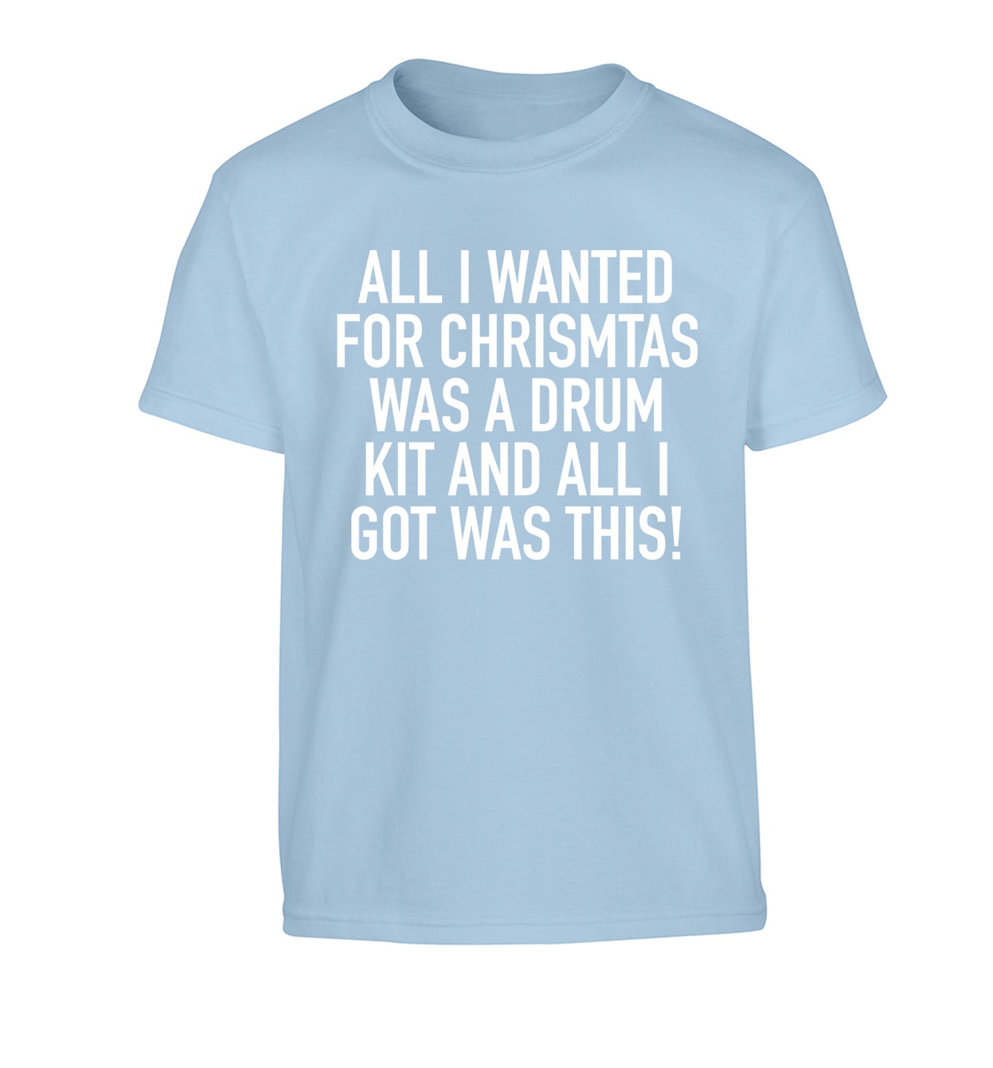 All I wanted for Christmas was a drum kit and all I got was this! Children's light blue Tshirt 12-14 Years
