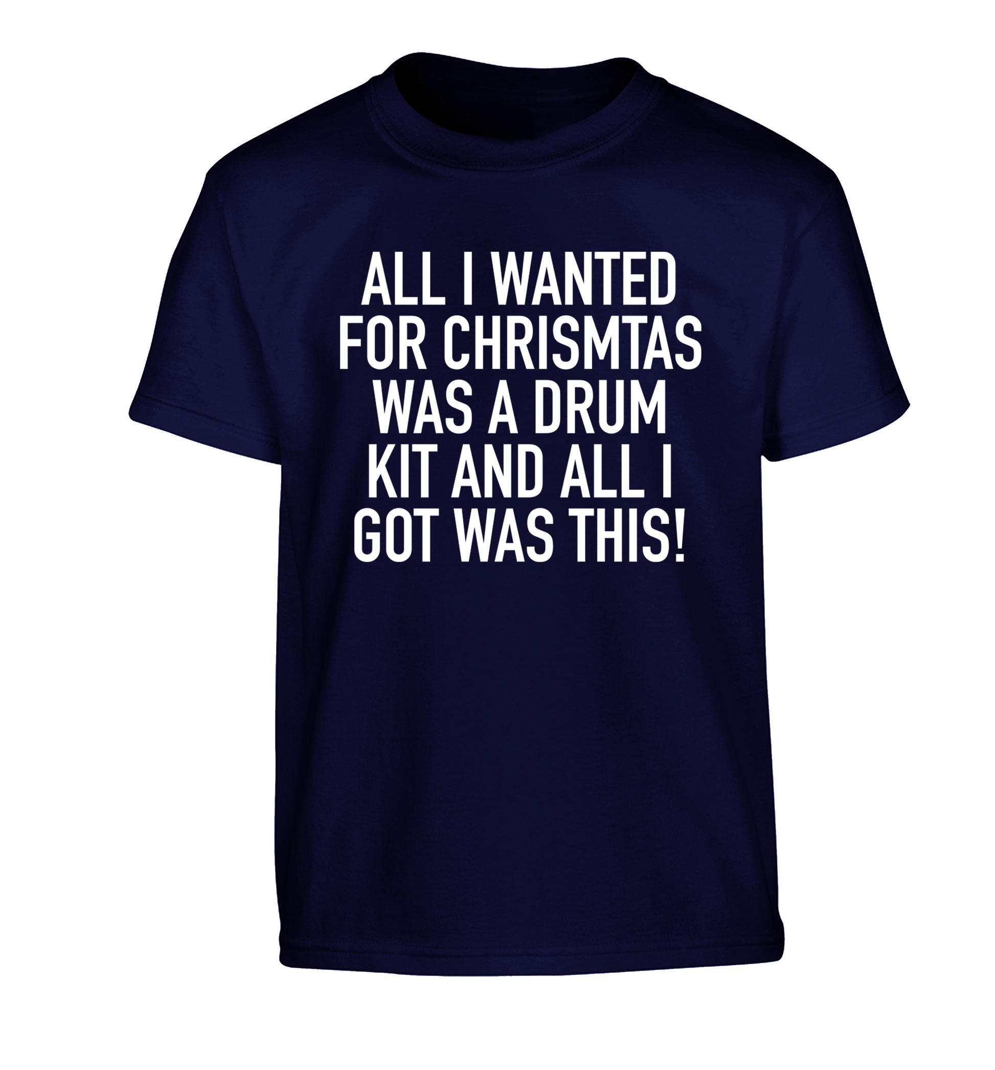 All I wanted for Christmas was a drum kit and all I got was this! Children's navy Tshirt 12-14 Years