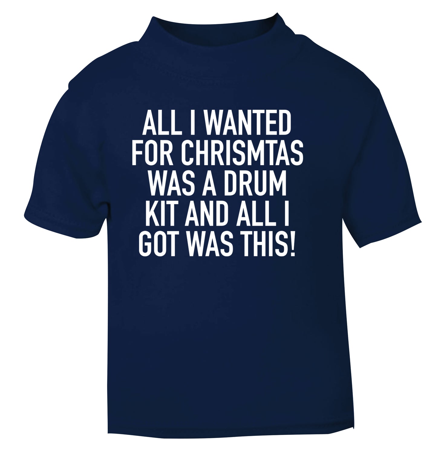 All I wanted for Christmas was a drum kit and all I got was this! navy Baby Toddler Tshirt 2 Years