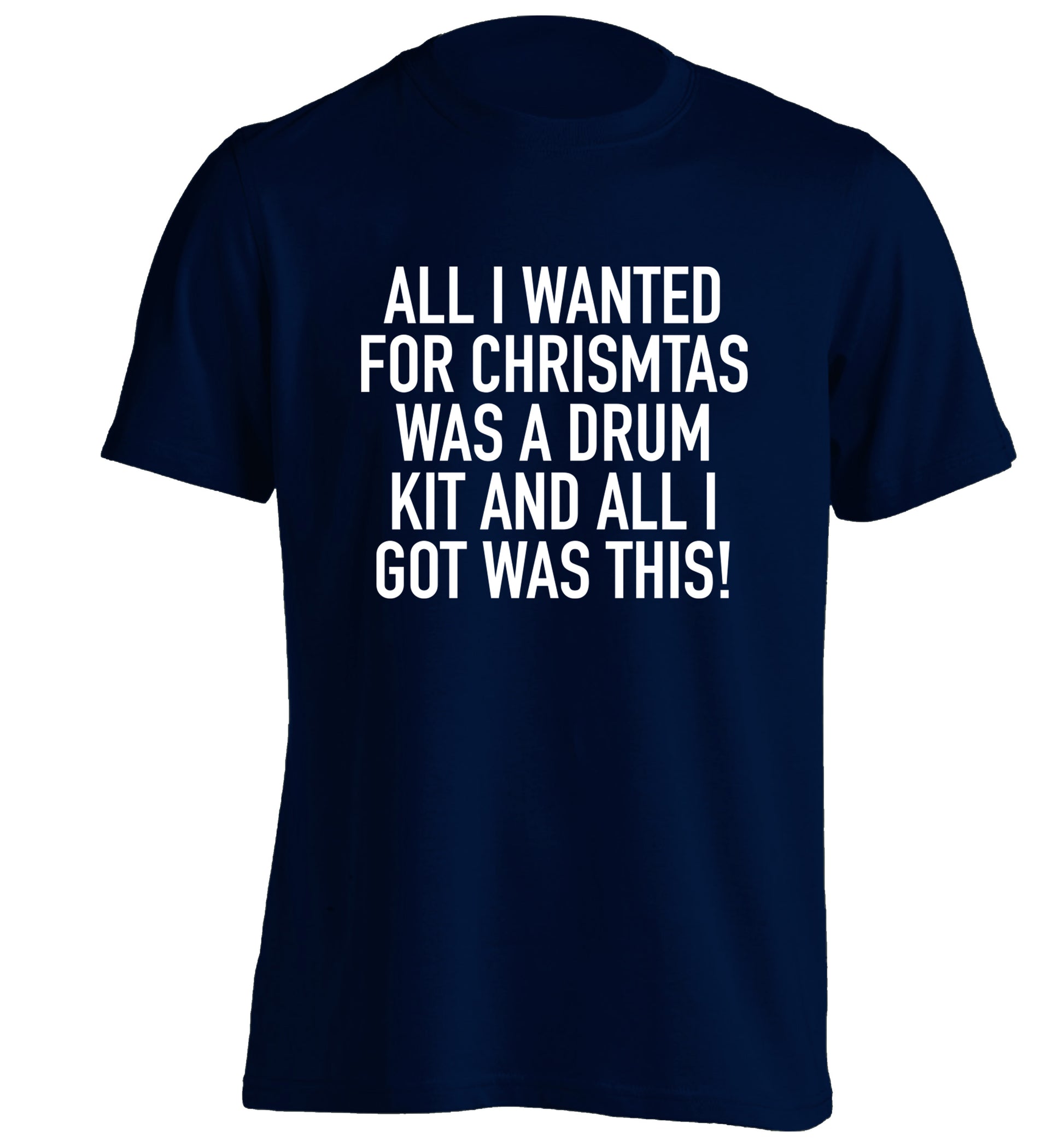 All I wanted for Christmas was a drum kit and all I got was this! adults unisex navy Tshirt 2XL