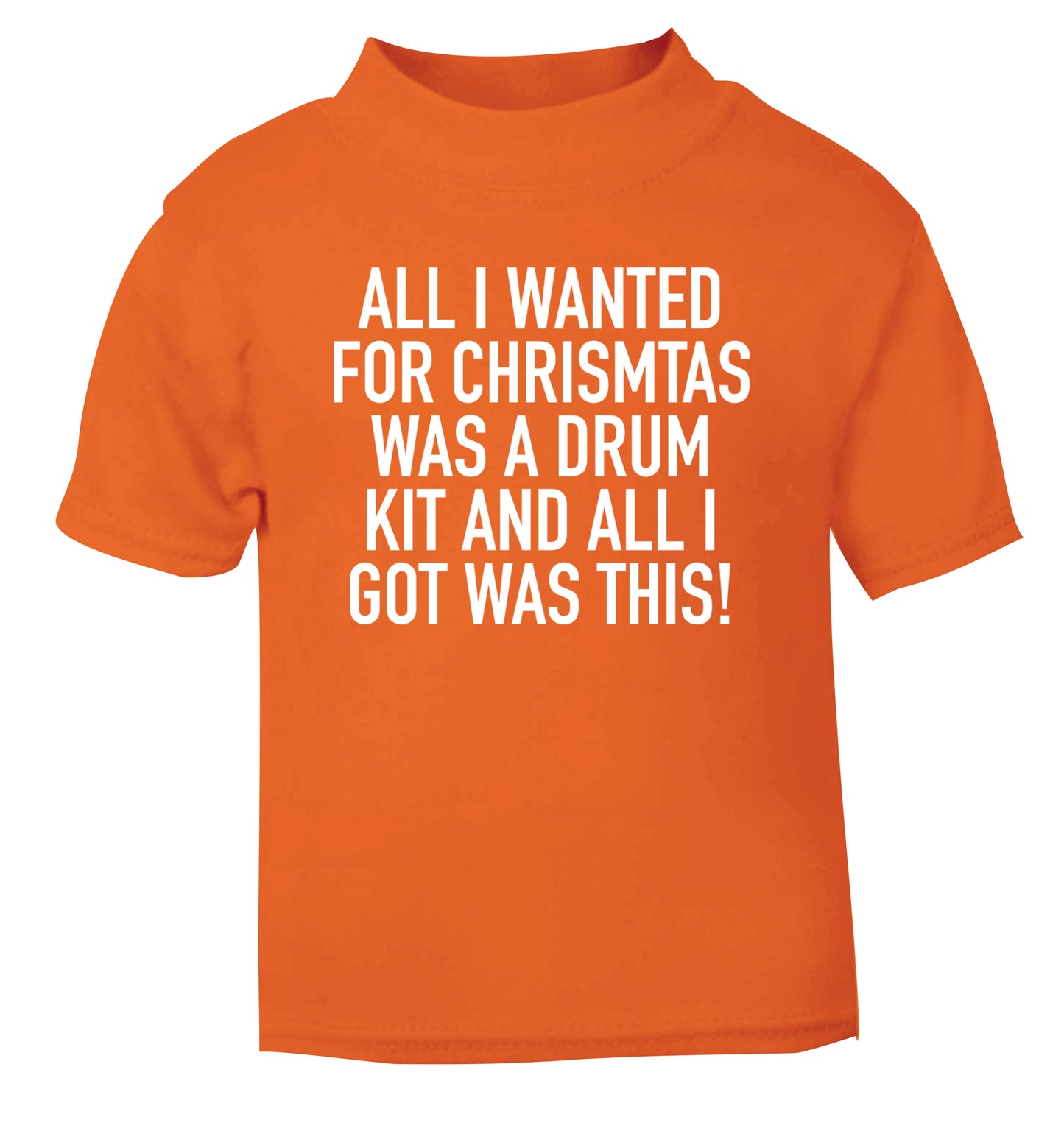 All I wanted for Christmas was a drum kit and all I got was this! orange Baby Toddler Tshirt 2 Years