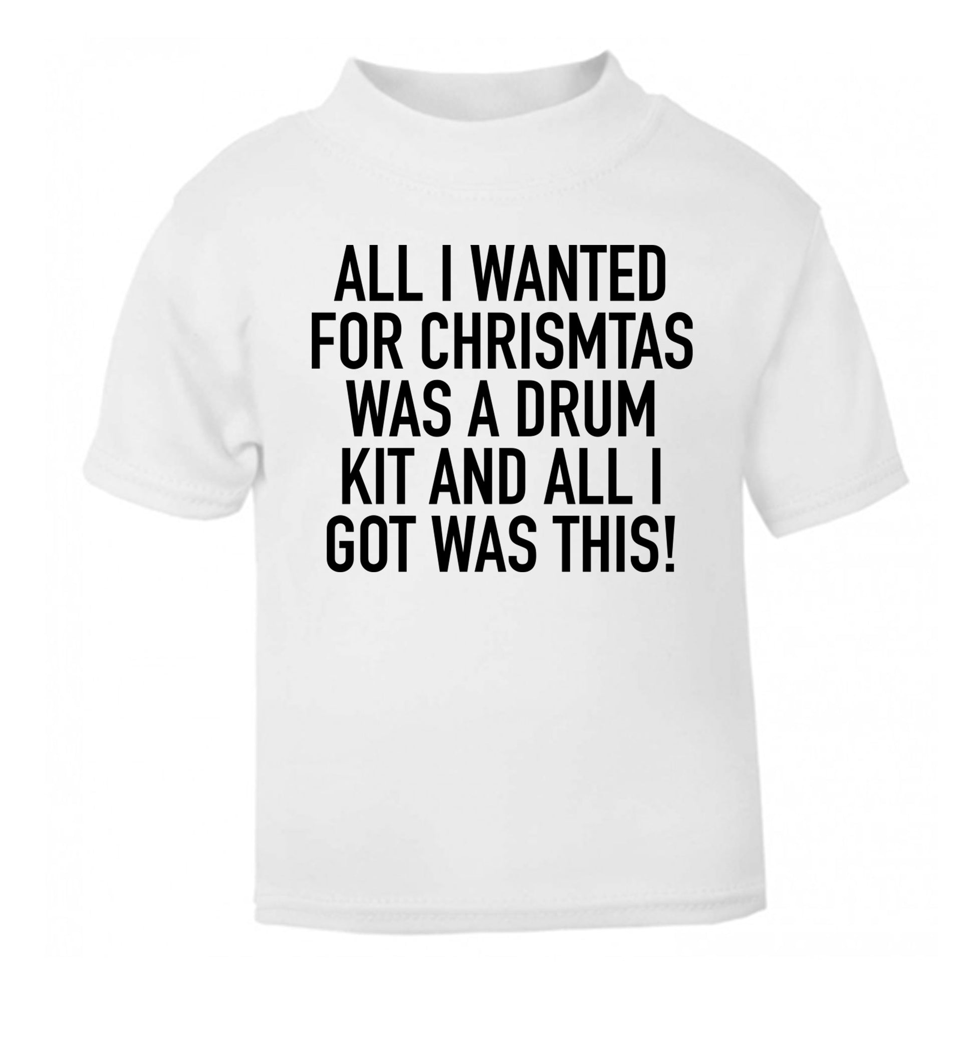 All I wanted for Christmas was a drum kit and all I got was this! white Baby Toddler Tshirt 2 Years