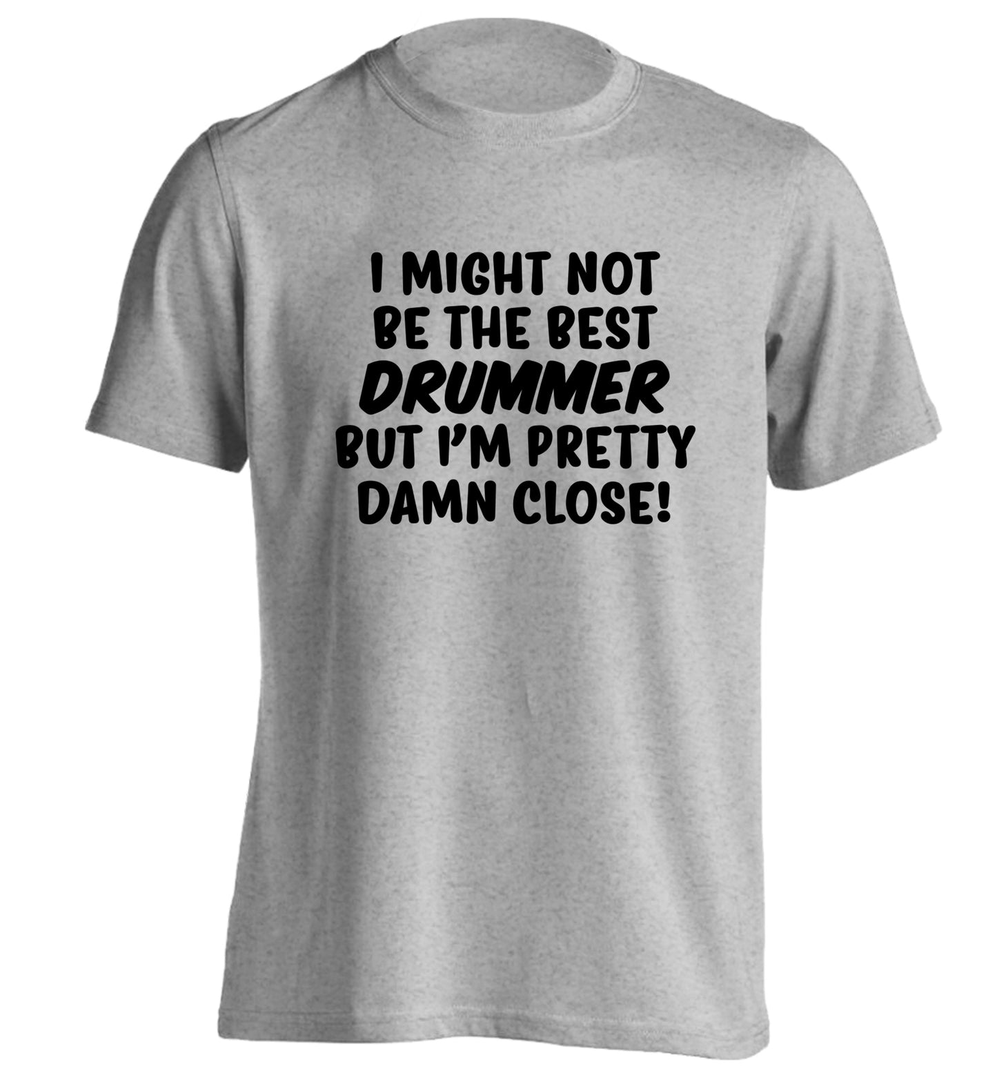 I might not be the best drummer but I'm pretty close! adults unisexgrey Tshirt 2XL