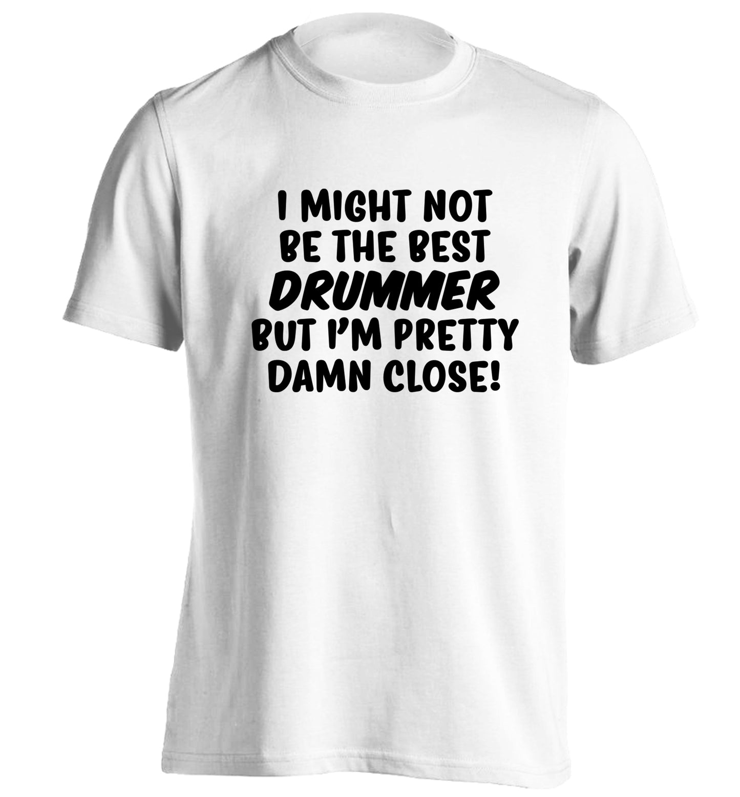 I might not be the best drummer but I'm pretty close! adults unisexwhite Tshirt 2XL