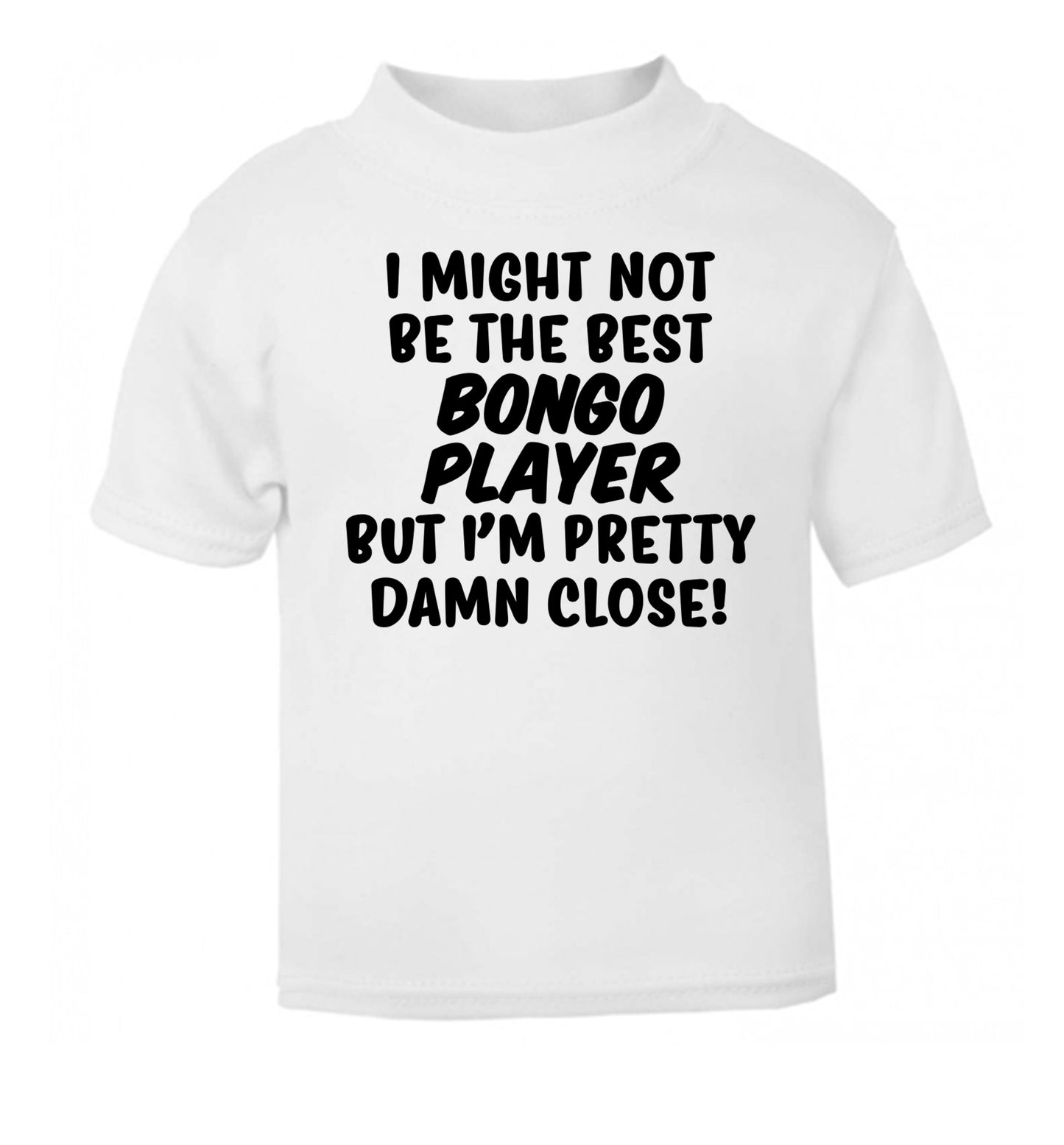 I might not be the best bongo player but I'm pretty close! white Baby Toddler Tshirt 2 Years