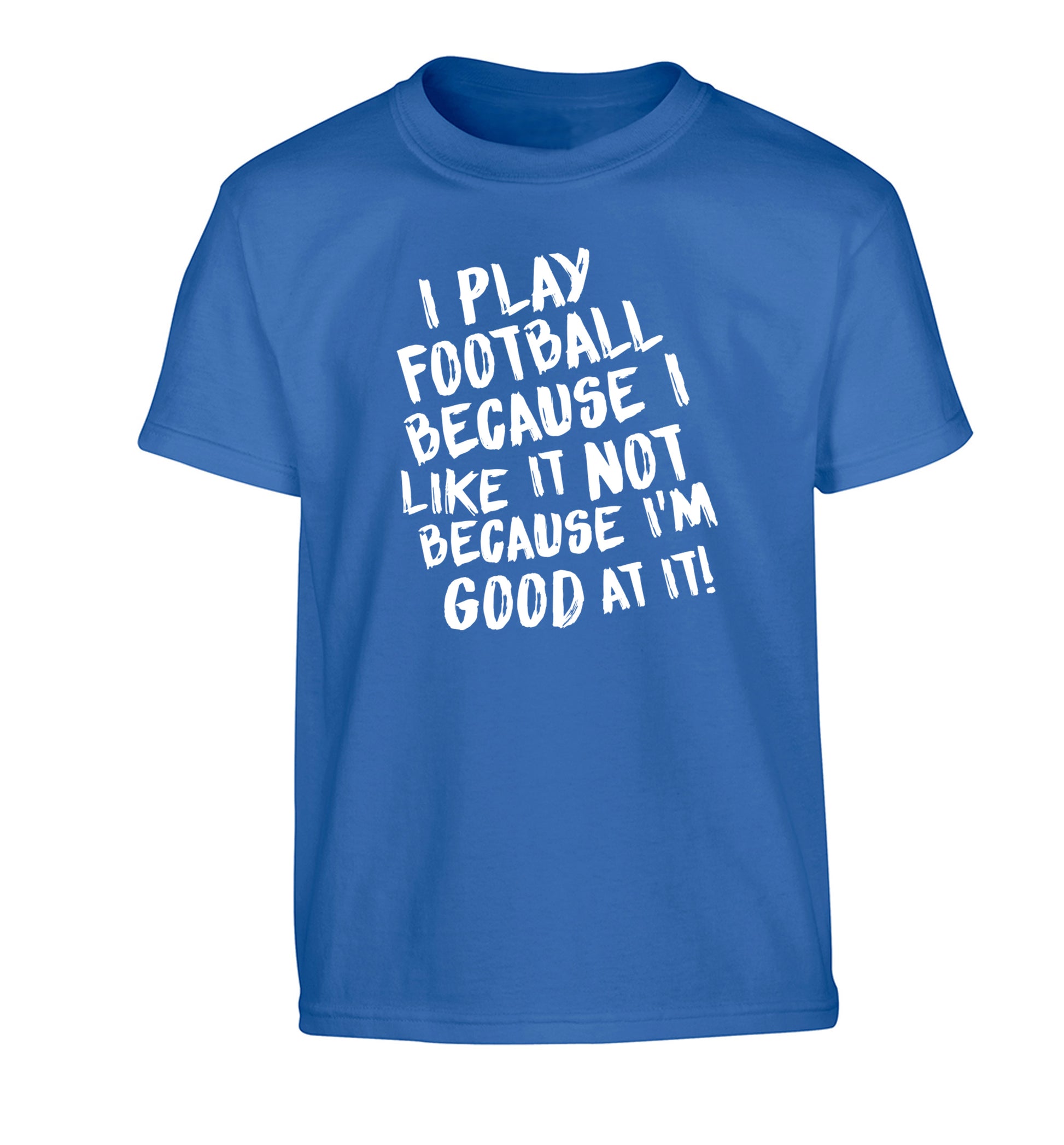 I play football because I like it not because I'm good at it Children's blue Tshirt 12-14 Years
