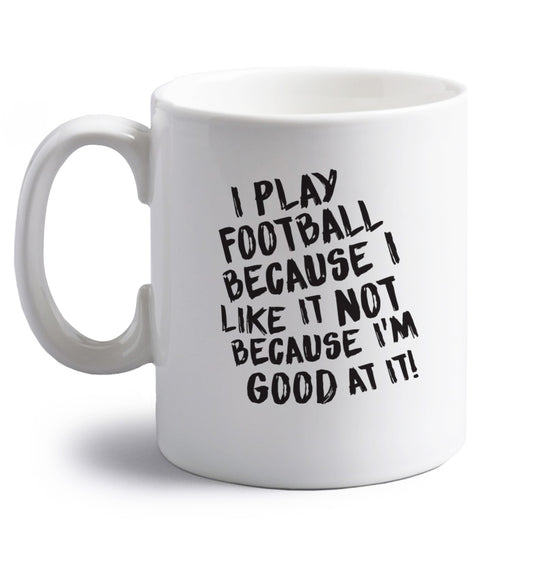I play football because I like it not because I'm good at it right handed white ceramic mug 
