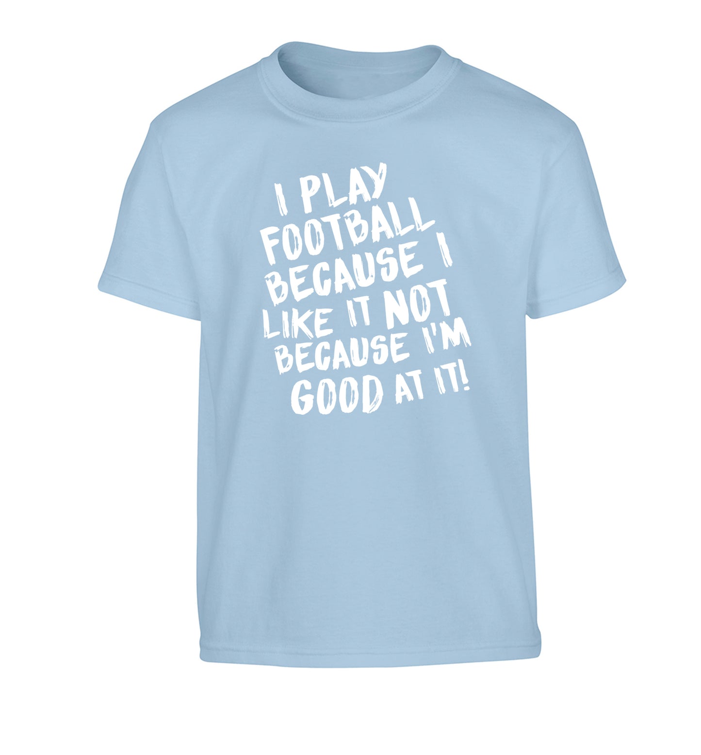 I play football because I like it not because I'm good at it Children's light blue Tshirt 12-14 Years