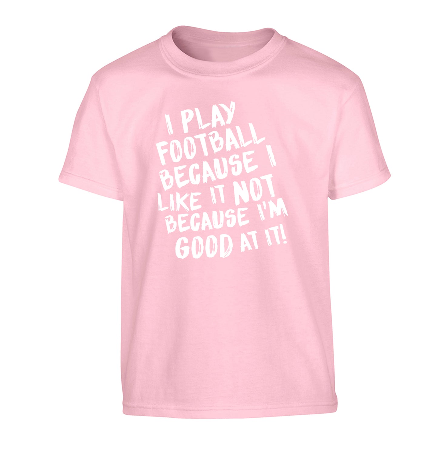 I play football because I like it not because I'm good at it Children's light pink Tshirt 12-14 Years