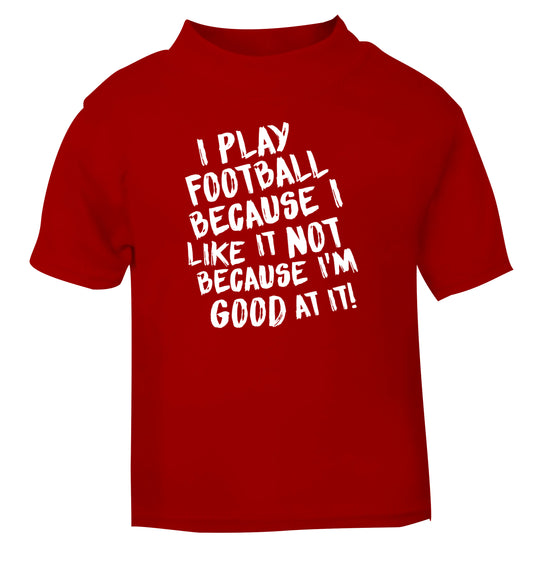 I play football because I like it not because I'm good at it red Baby Toddler Tshirt 2 Years