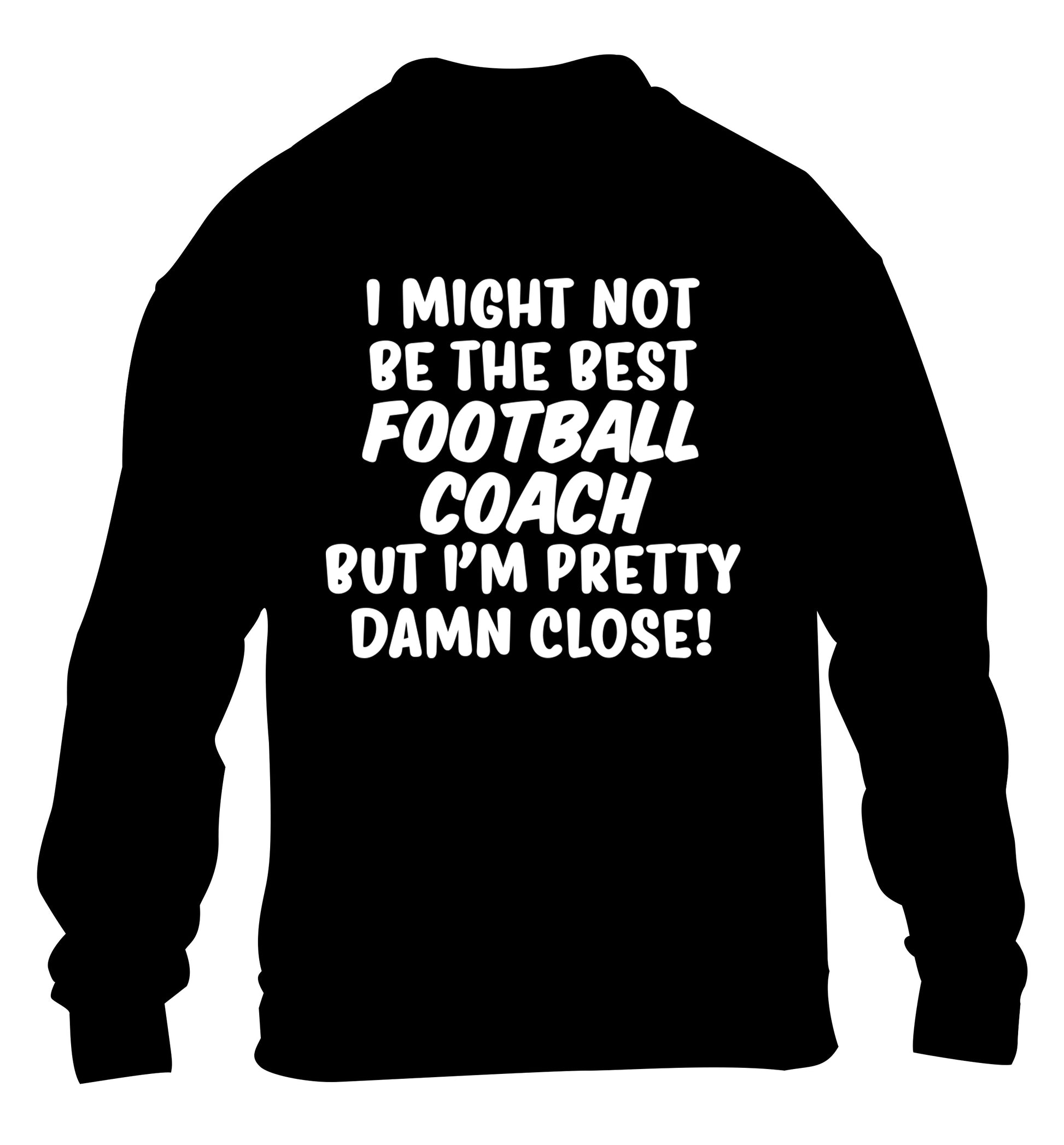 I might not be the best football coach but I'm pretty close! children's black sweater 12-14 Years