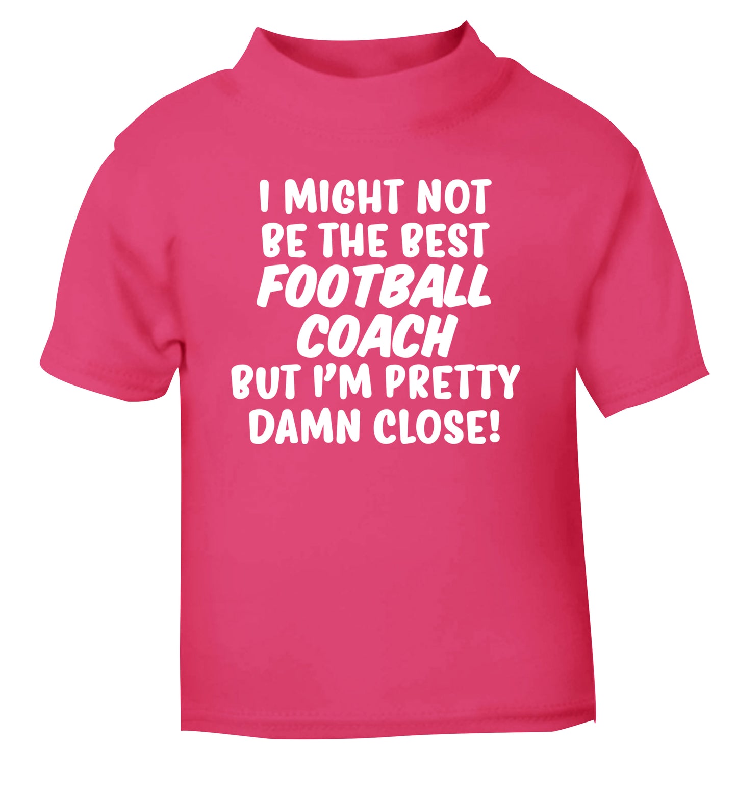 I might not be the best football coach but I'm pretty close! pink Baby Toddler Tshirt 2 Years