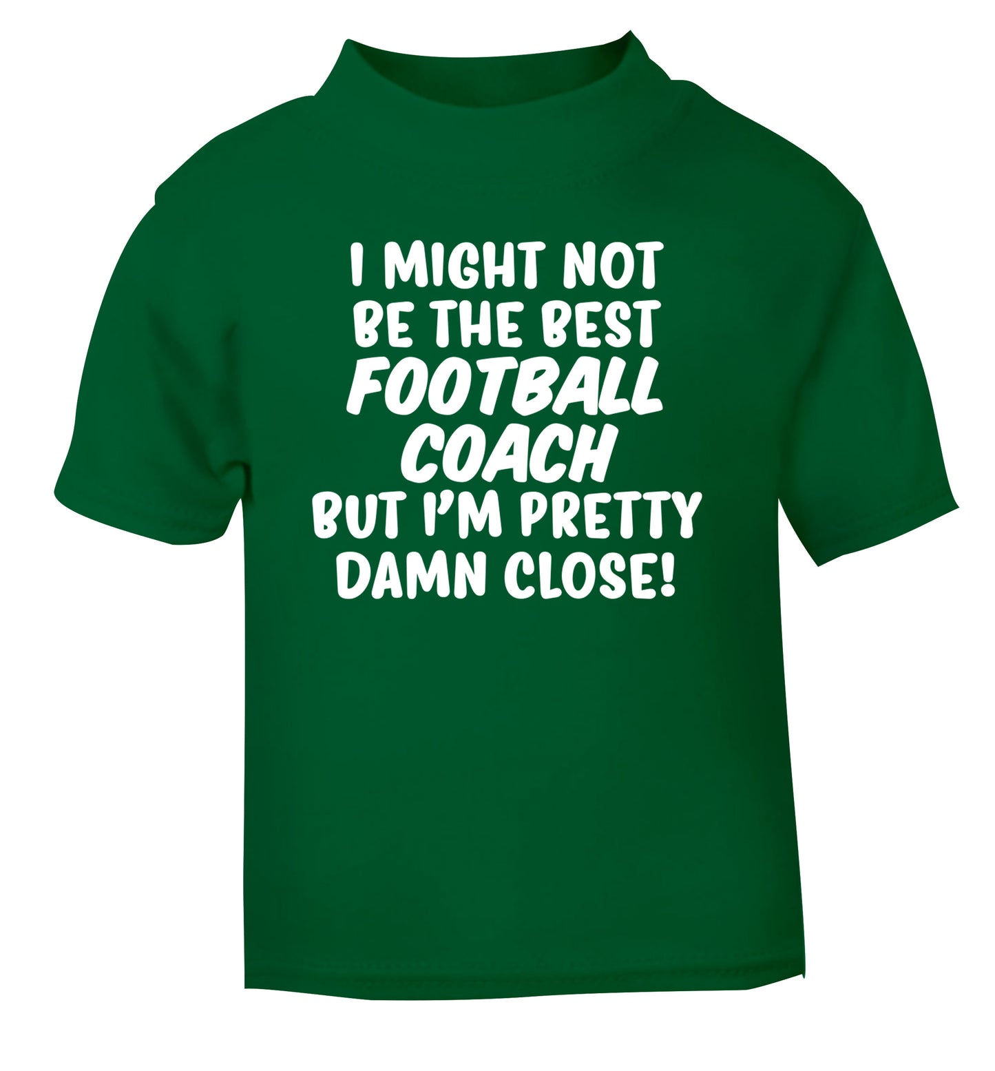 I might not be the best football coach but I'm pretty close! green Baby Toddler Tshirt 2 Years