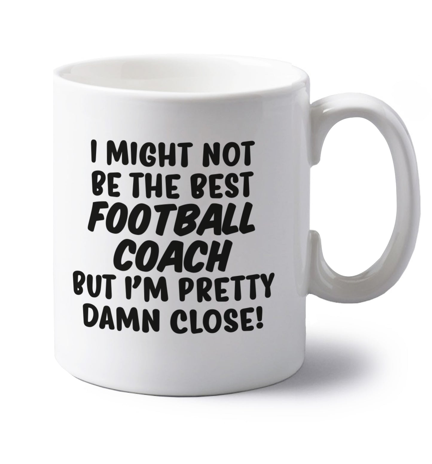 I might not be the best football coach but I'm pretty close! left handed white ceramic mug 