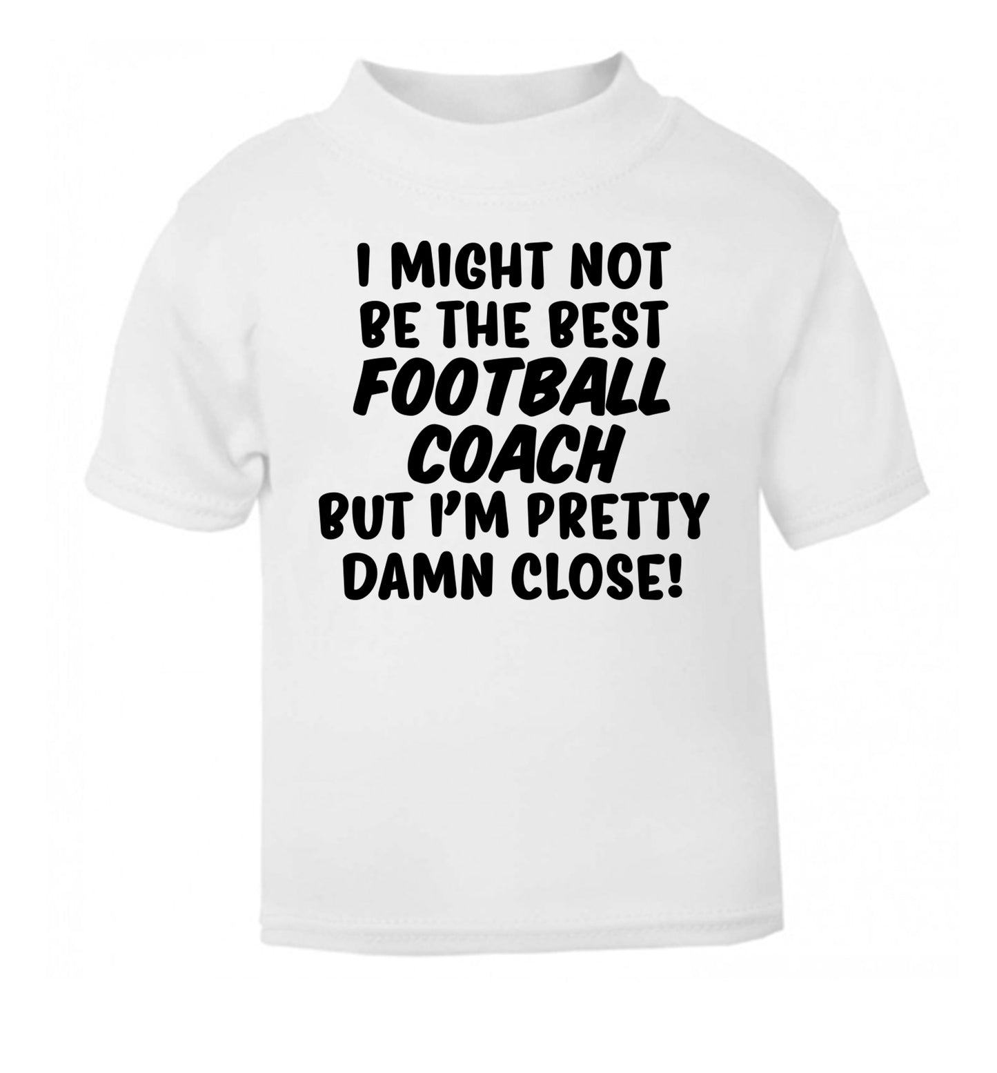 I might not be the best football coach but I'm pretty close! white Baby Toddler Tshirt 2 Years