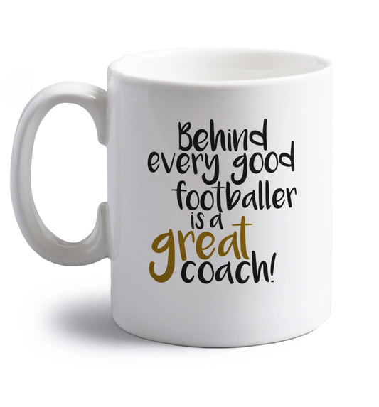 Behind every good footballer is a great coach! right handed white ceramic mug 