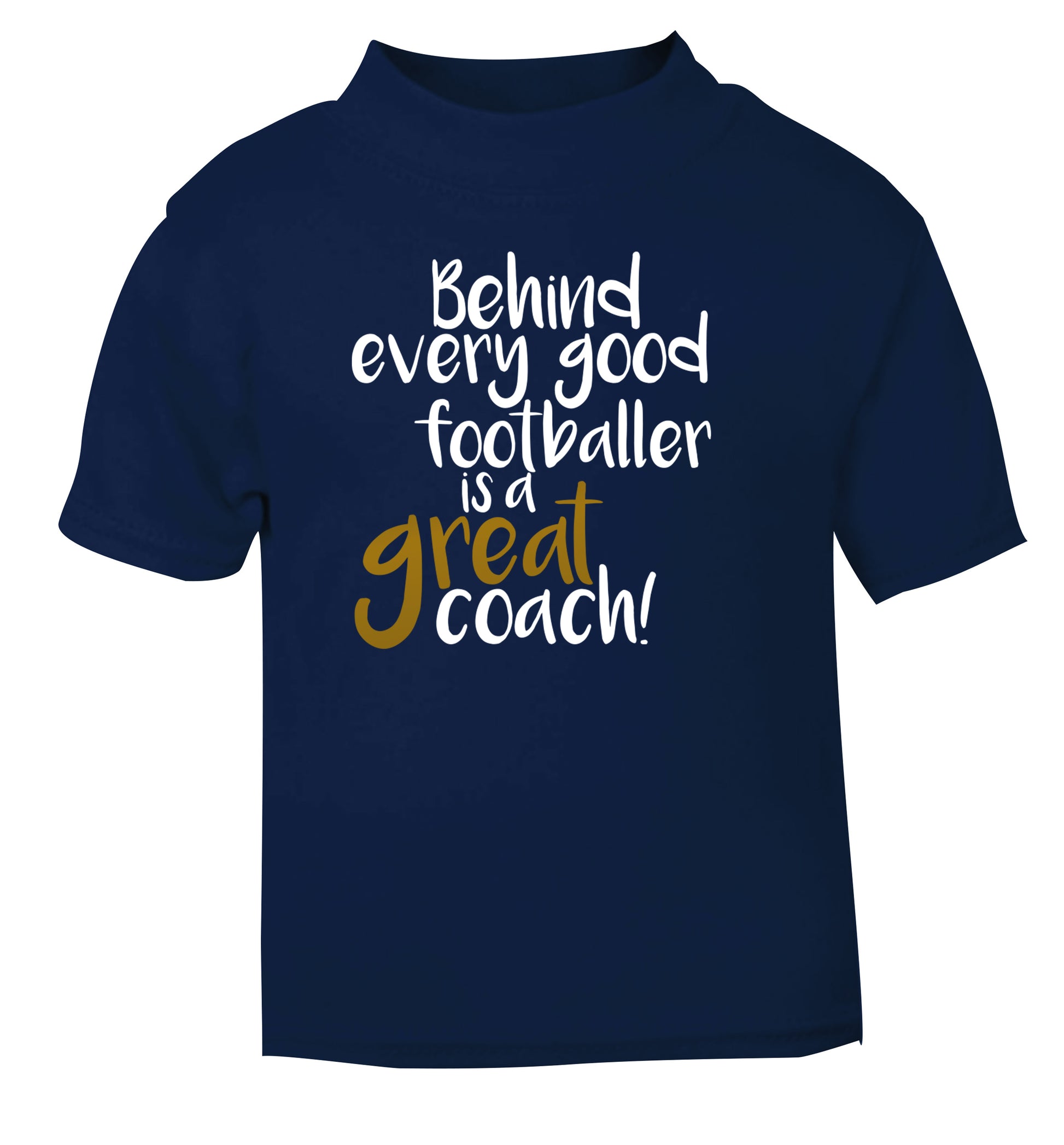 Behind every good footballer is a great coach! navy Baby Toddler Tshirt 2 Years