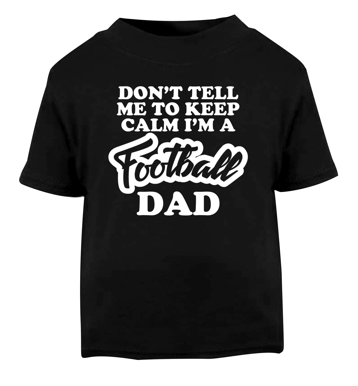 Don't tell me to keep calm I'm a football dad Black Baby Toddler Tshirt 2 years
