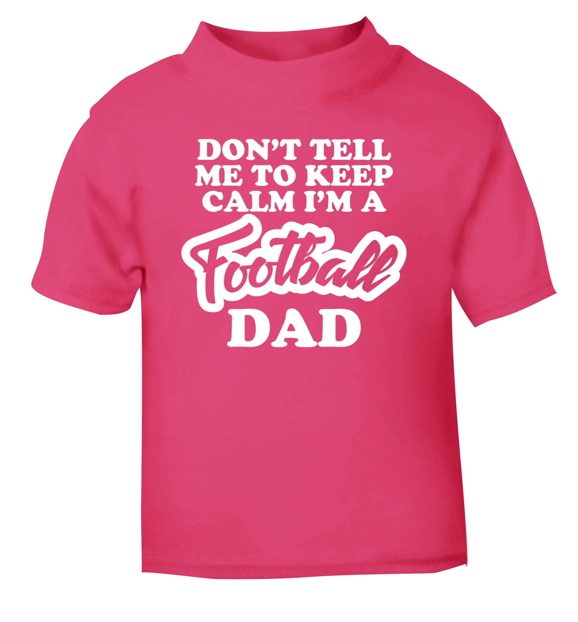 Don't tell me to keep calm I'm a football dad pink Baby Toddler Tshirt 2 Years