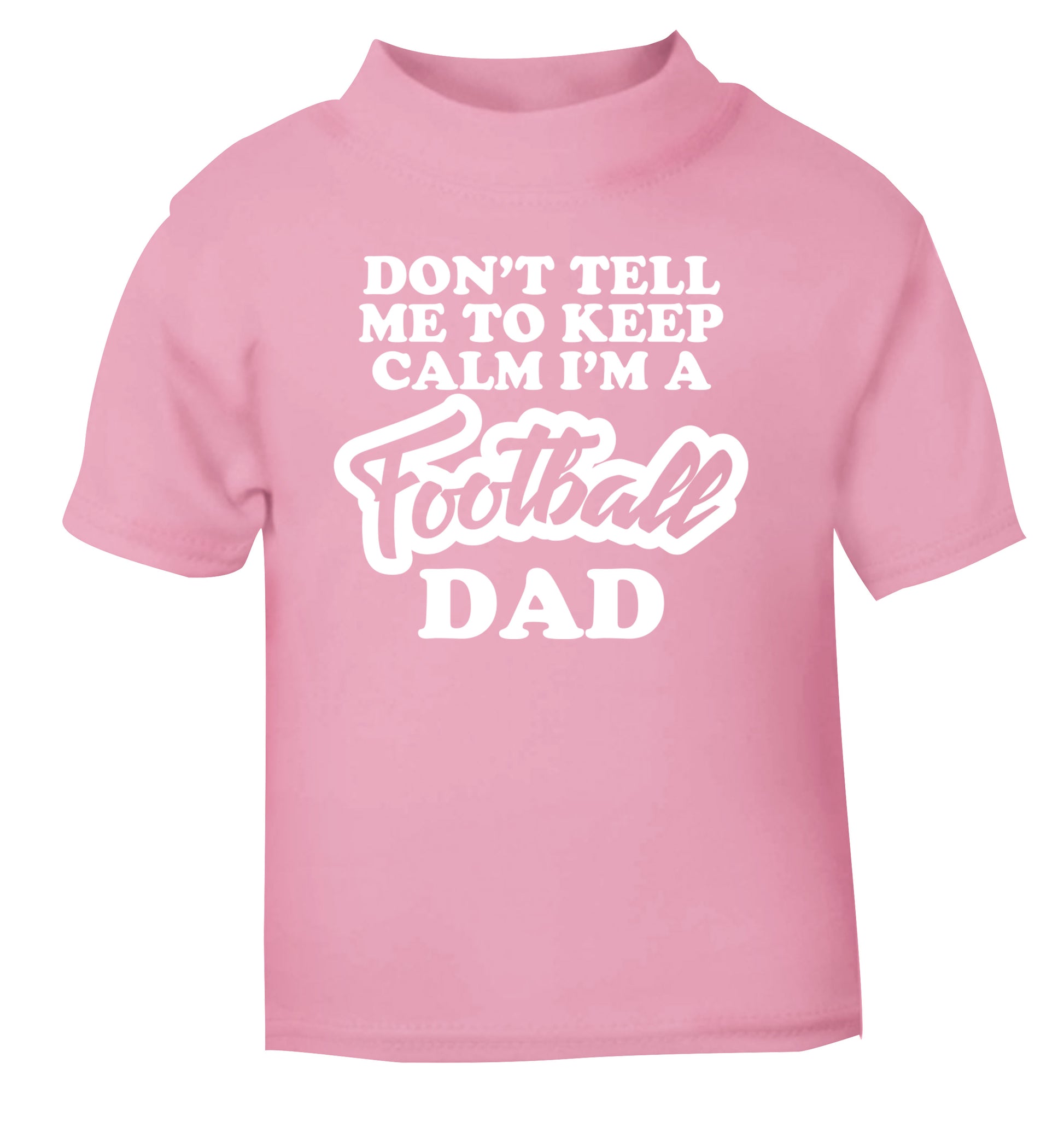 Don't tell me to keep calm I'm a football dad light pink Baby Toddler Tshirt 2 Years