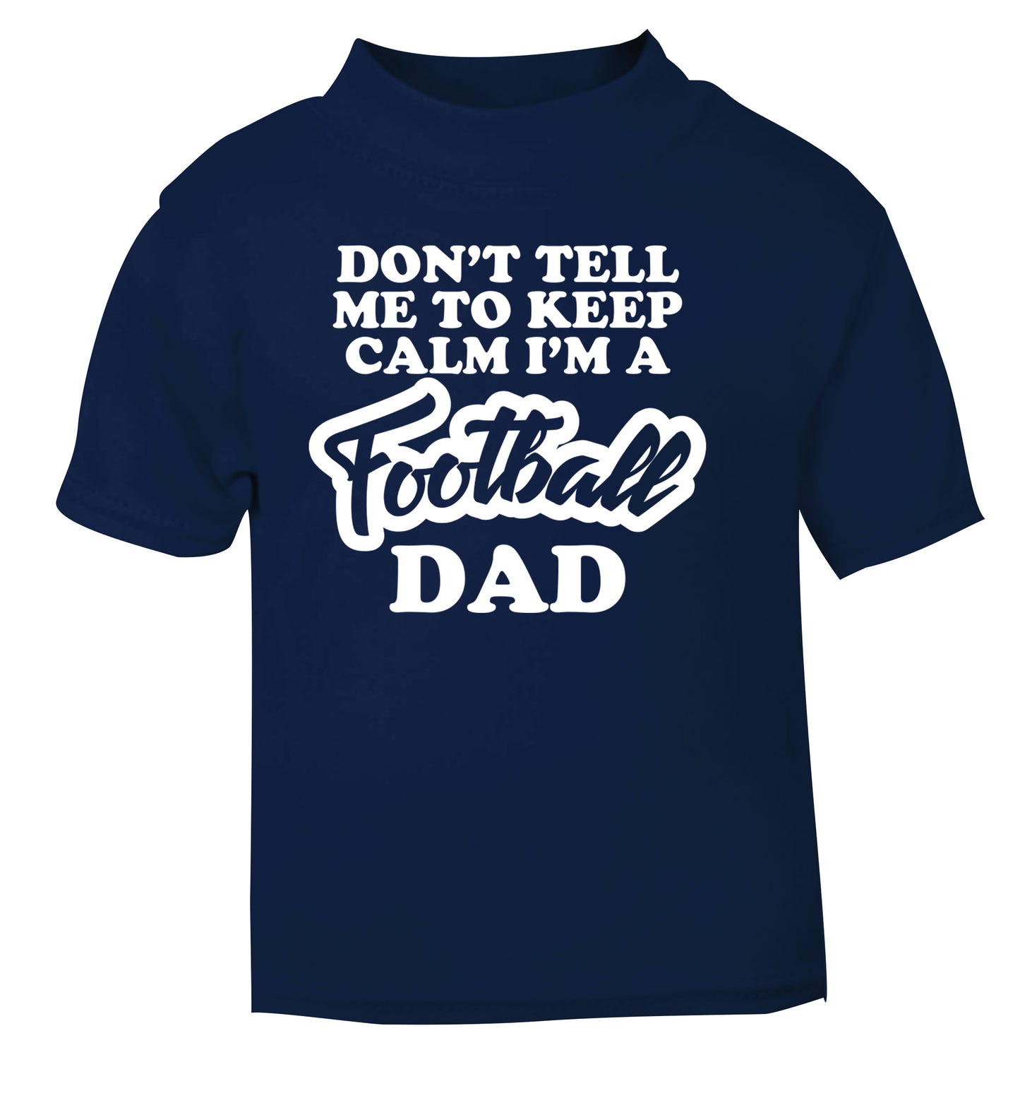 Don't tell me to keep calm I'm a football dad navy Baby Toddler Tshirt 2 Years
