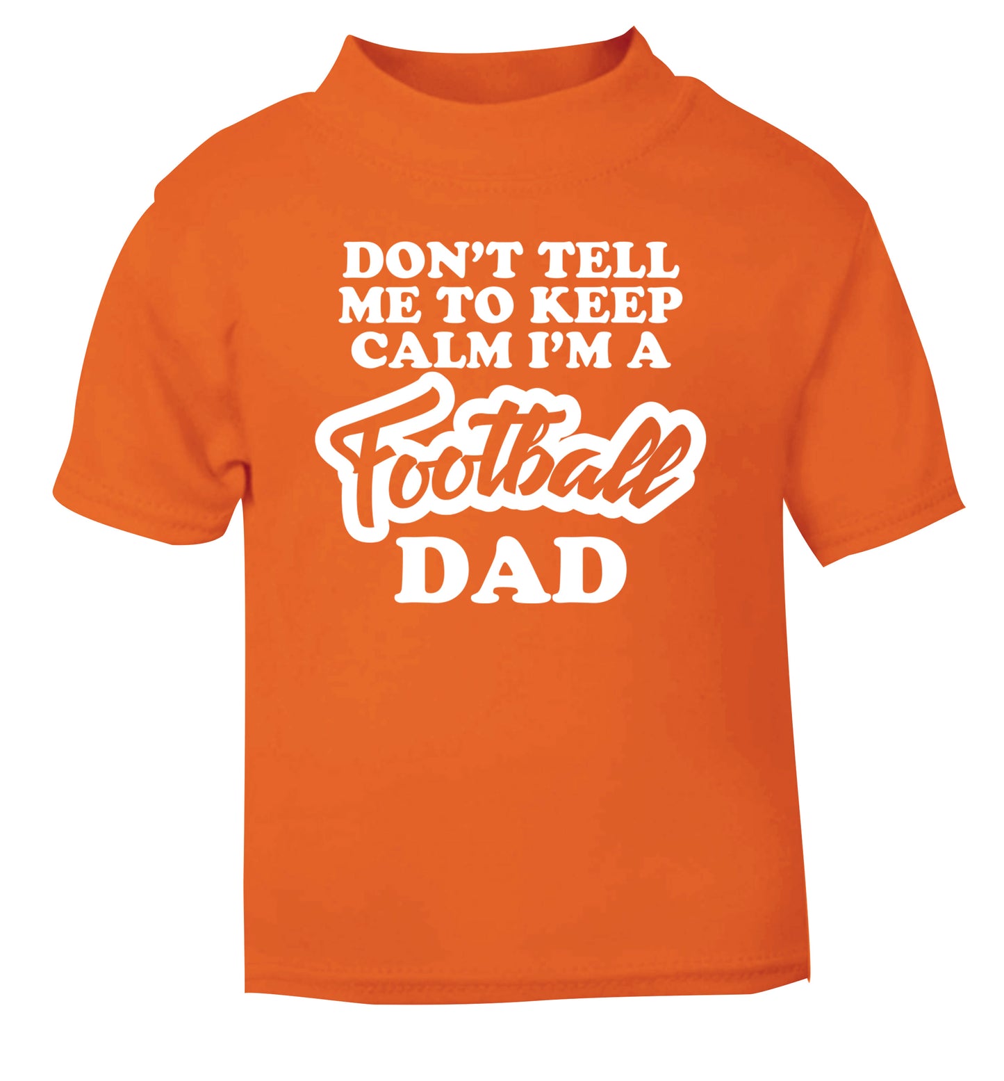 Don't tell me to keep calm I'm a football dad orange Baby Toddler Tshirt 2 Years