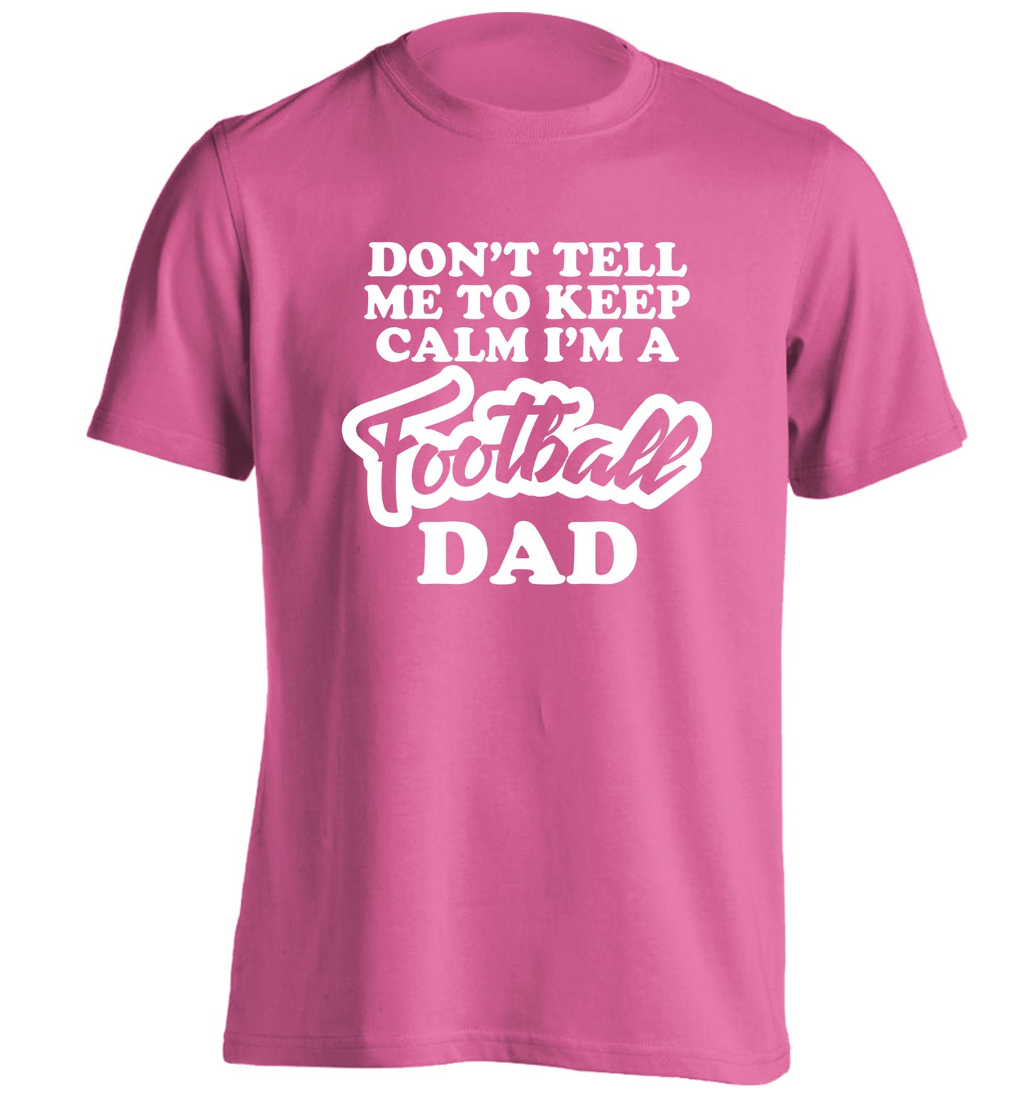 Don't tell me to keep calm I'm a football dad adults unisexpink Tshirt 2XL