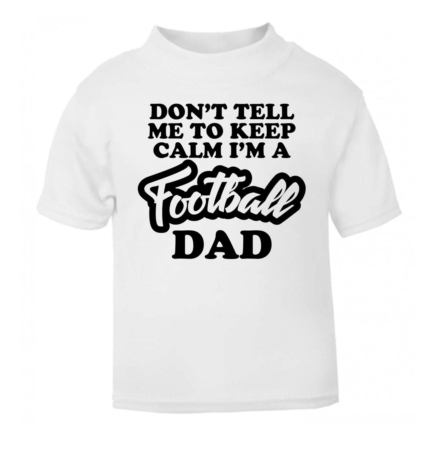 Don't tell me to keep calm I'm a football dad white Baby Toddler Tshirt 2 Years